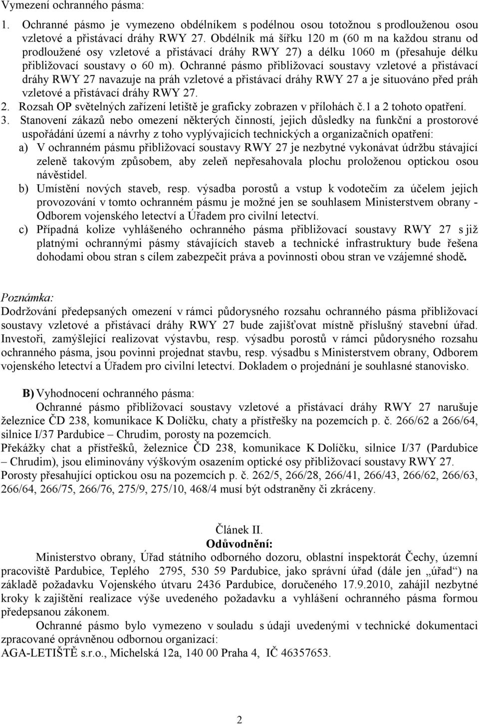 Ochranné pásmo přibližovací soustavy vzletové a přistávací dráhy RWY 27 navazuje na práh vzletové a přistávací dráhy RWY 27 a je situováno před práh vzletové a přistávací dráhy RWY 27. 2. Rozsah OP světelných zařízení letiště je graficky zobrazen v přílohách č.