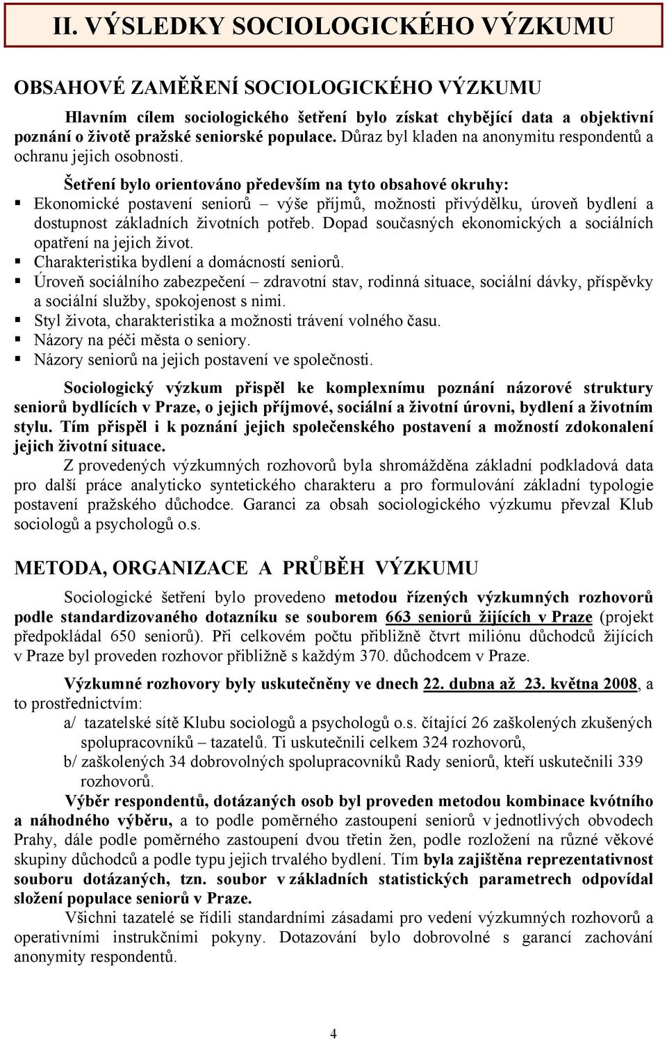 Šetření bylo orientováno především na tyto obsahové okruhy: Ekonomické postavení seniorů výše příjmů, možnosti přivýdělku, úroveň bydlení a dostupnost základních životních potřeb.