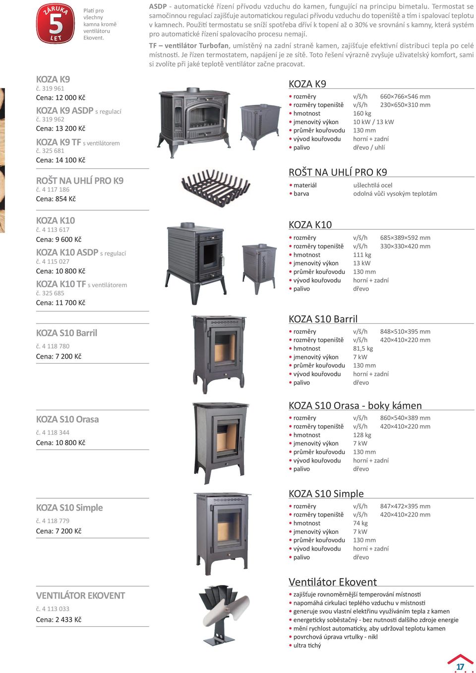 4 118 344 Cena: 10 800 Kč Platí pro všechny kamna kromě ventilátoru Ekovent. ROŠT NA UHLÍ PRO K9 č.