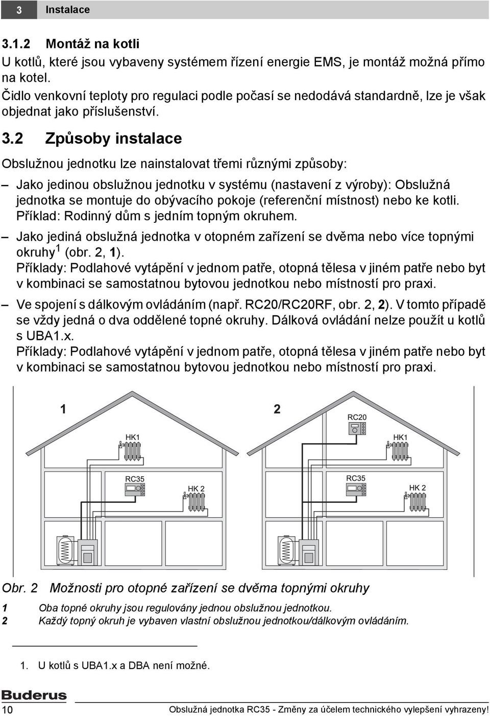 2 Způsoby instalace Obslužnou jednotku lze nainstalovat třemi různými způsoby: Jako jedinou obslužnou jednotku v systému (nastavení z výroby): Obslužná jednotka se montuje do obývacího pokoje