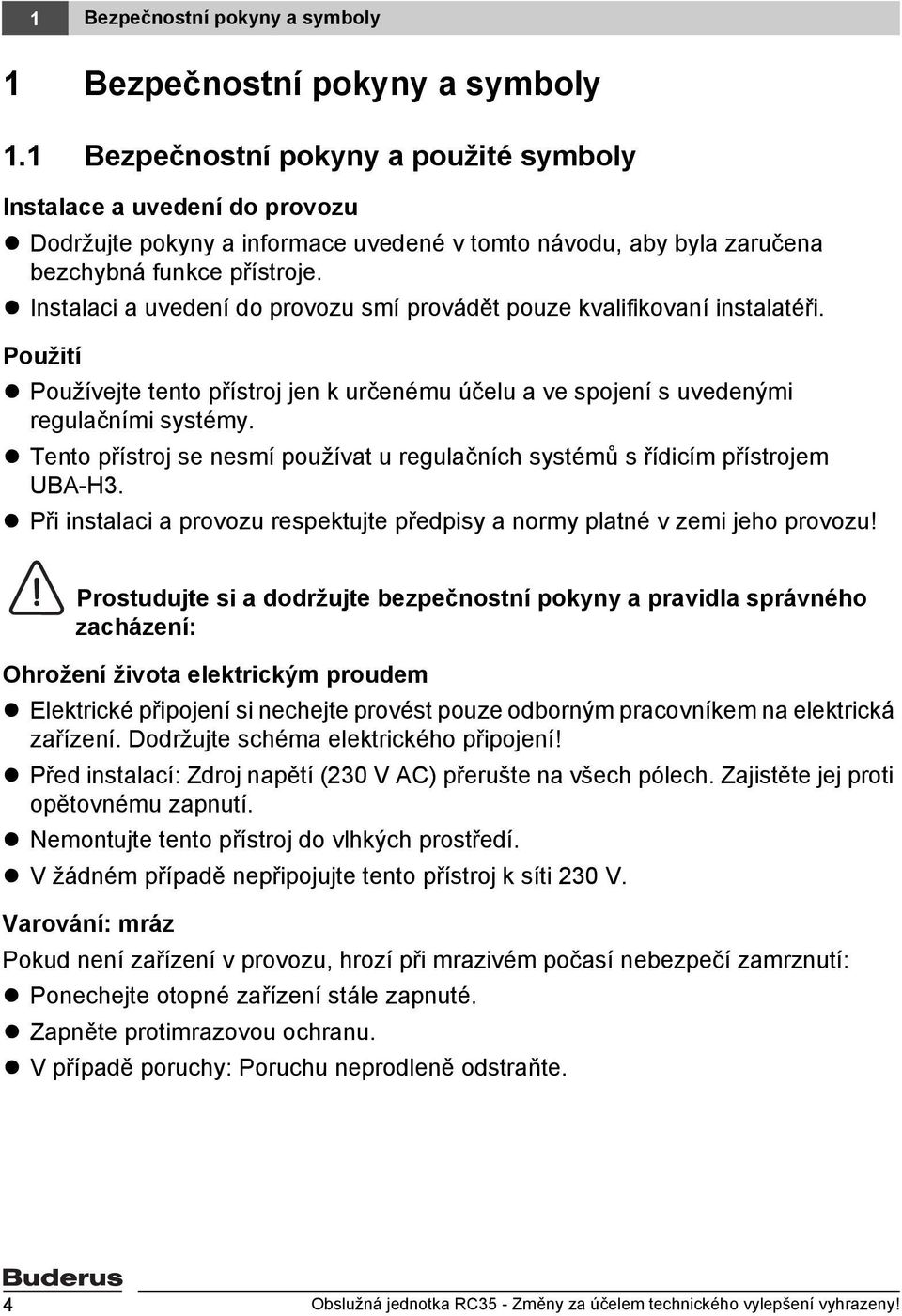 Instalaci a uvedení do provozu smí provádět pouze kvalifikovaní instalatéři. Použití Používejte tento přístroj jen k určenému účelu a ve spojení s uvedenými regulačními systémy.