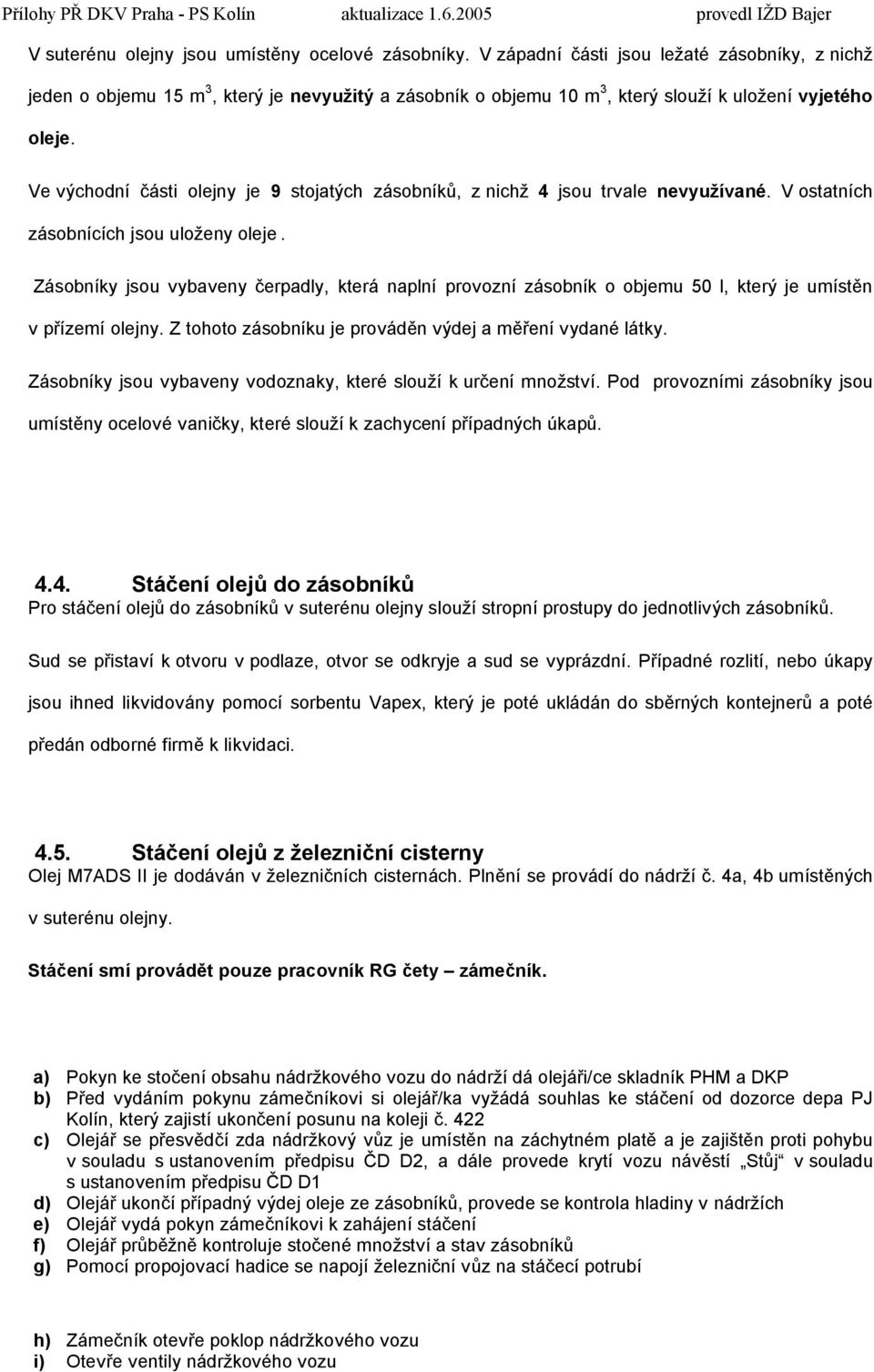 Ve východní části olejny je 9 stojatých zásobníků, z nichž 4 jsou trvale nevyužívané. V ostatních zásobnících jsou uloženy oleje.