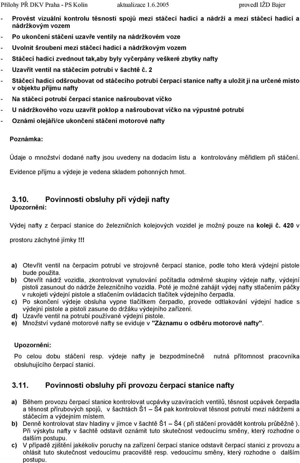 2 - Stáčecí hadici odšroubovat od stáčecího potrubí čerpací stanice nafty a uložit ji na určené místo v objektu příjmu nafty - Na stáčecí potrubí čerpací stanice našroubovat víčko - U nádržkového