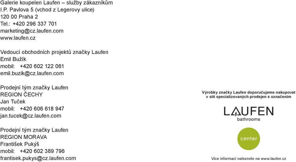 tucek@cz.laufen.com Prodejní tým značky Laufen REGION MORAVA František Pukýš mobil: +420 602 389 796 frantisek.pukys@cz.laufen.com Výrobky značky Laufen doporučujeme nakupovat v síti specializovaných prodejen s označením Více informací naleznete na www.