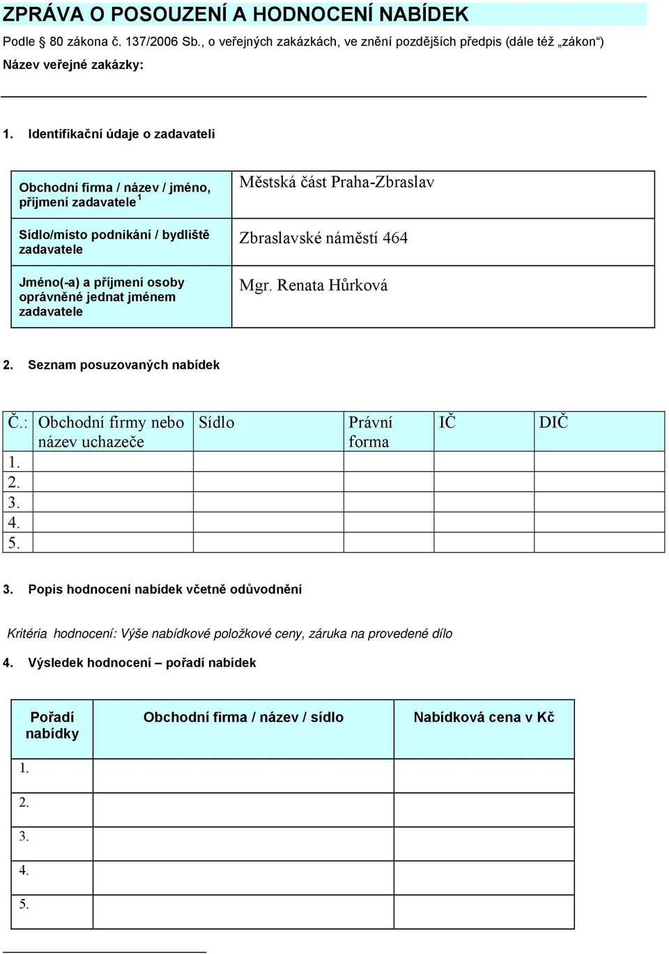 Městská část Praha-Zbraslav Zbraslavské náměstí 464 Mgr. Renata Hůrková 2. Seznam posuzovaných nabídek Č.: Obchodní firmy nebo název uchazeče 1. 2. 3. 4. 5. Sídlo Právní forma IČ DIČ 3.