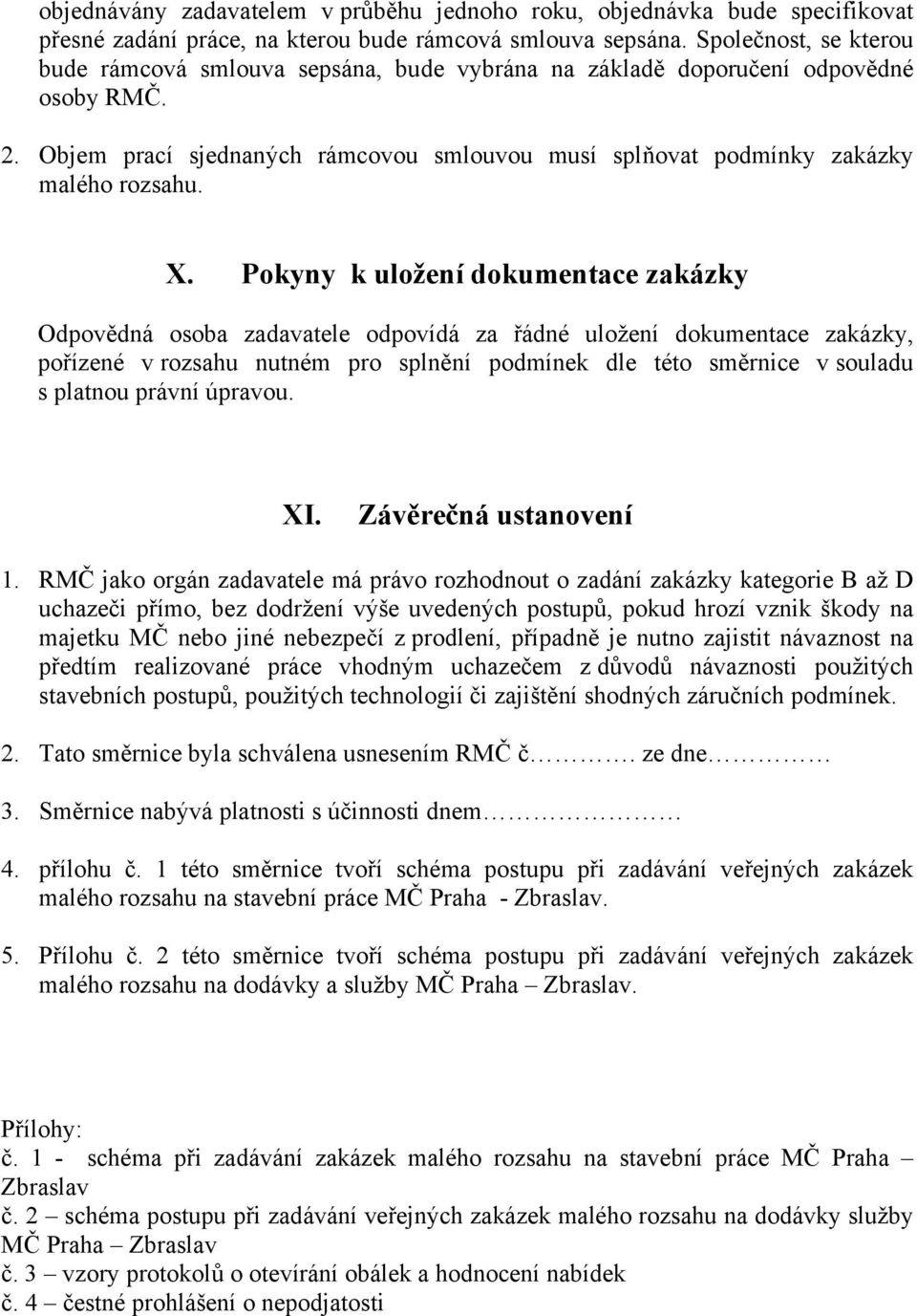 X. Pokyny k uložení dokumentace zakázky Odpovědná osoba zadavatele odpovídá za řádné uložení dokumentace zakázky, pořízené v rozsahu nutném pro splnění podmínek dle této směrnice v souladu s platnou