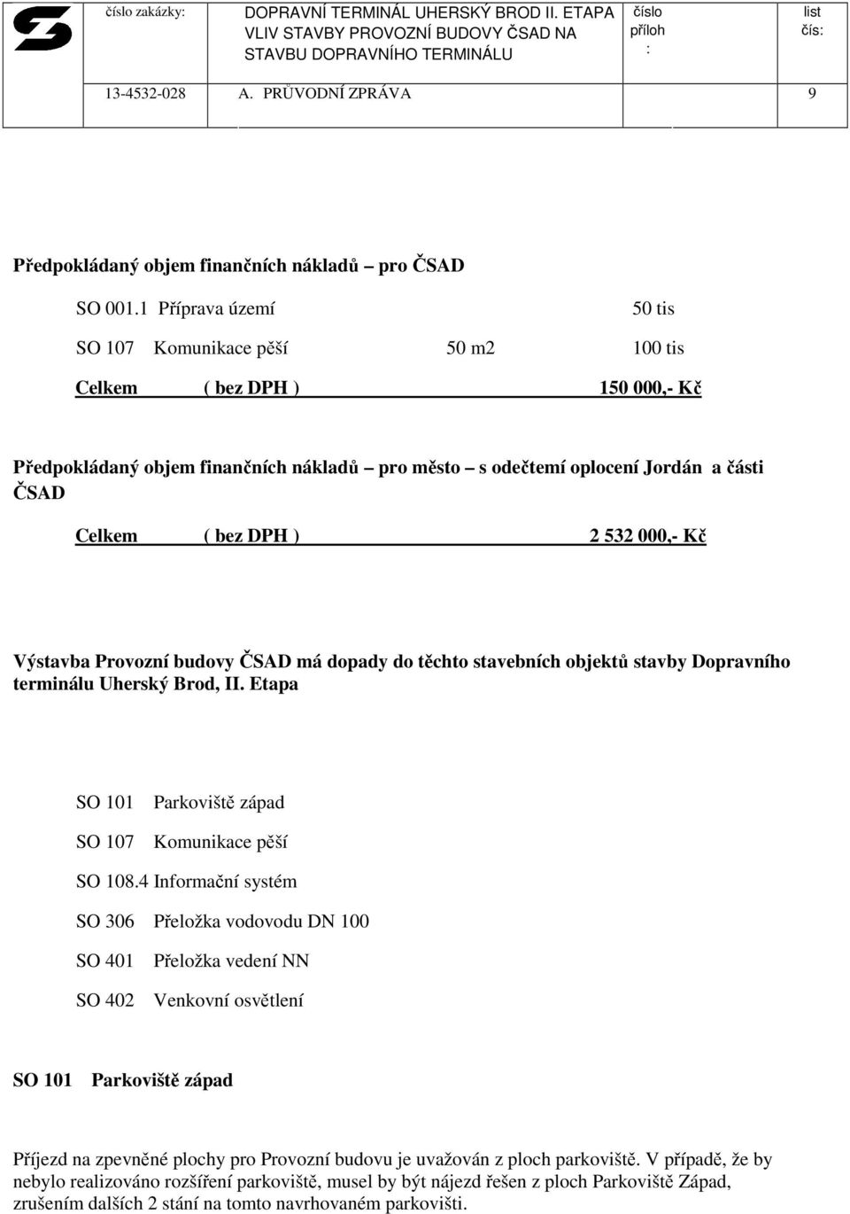 ) 2 532 000,- Kč Výstavba Provozní budovy ČSAD má dopady do těchto stavebních objektů stavby Dopravního terminálu Uherský Brod, II. Etapa SO 101 Parkoviště západ SO 107 Komunikace pěší SO 108.