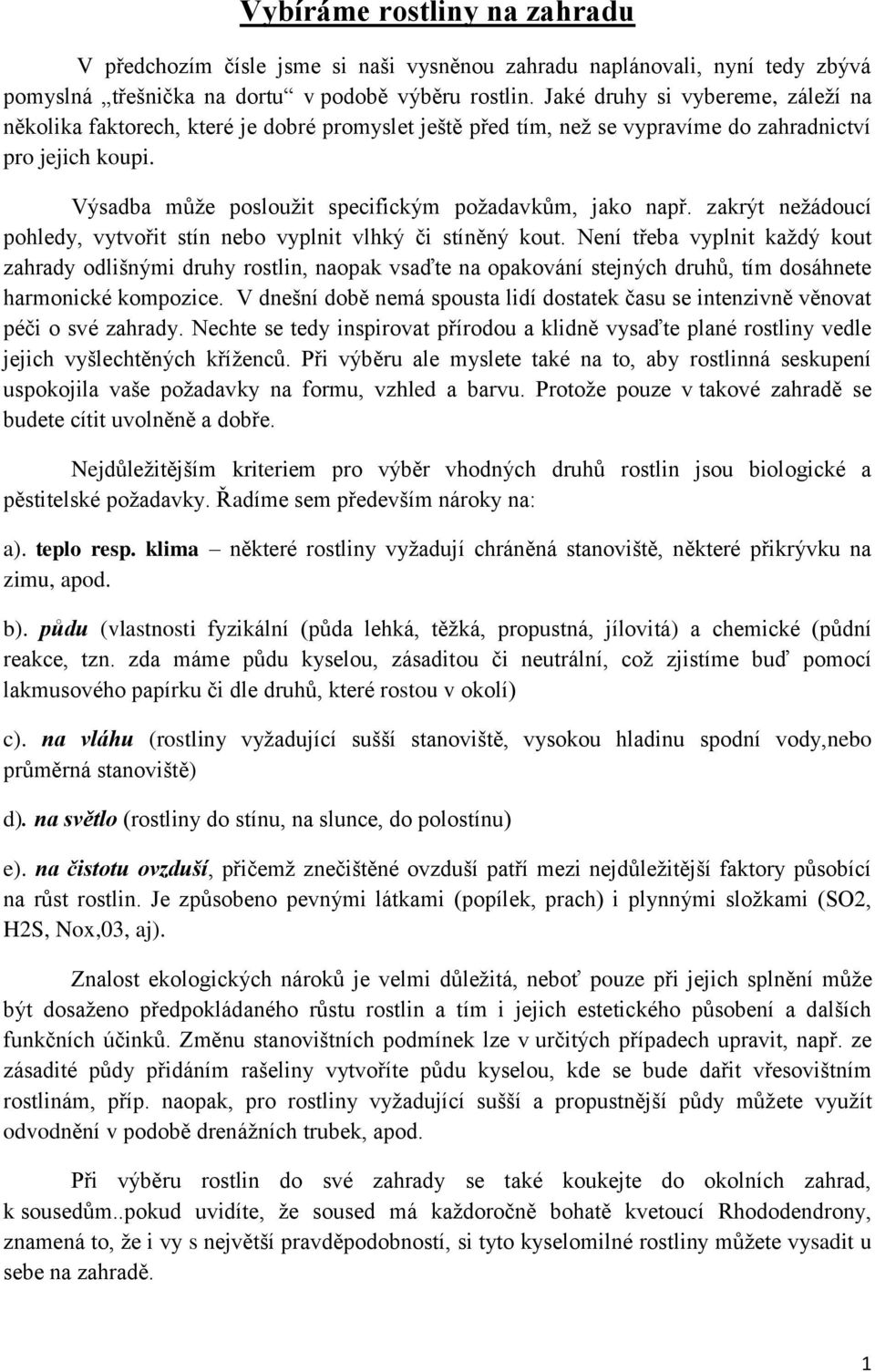 Výsadba může posloužit specifickým požadavkům, jako např. zakrýt nežádoucí pohledy, vytvořit stín nebo vyplnit vlhký či stíněný kout.