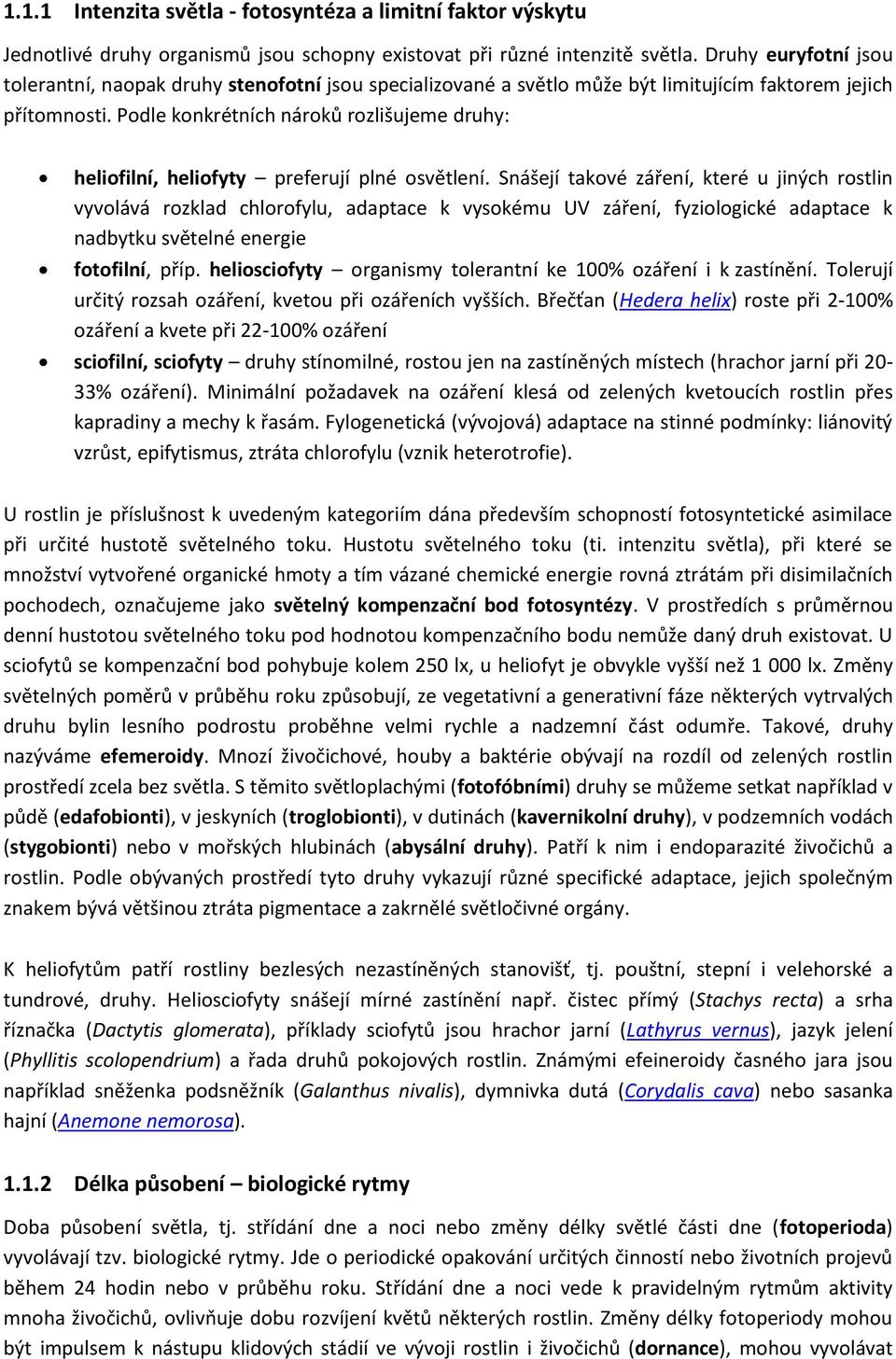 Podle konkrétních nároků rozlišujeme druhy: heliofilní, heliofyty preferují plné osvětlení.