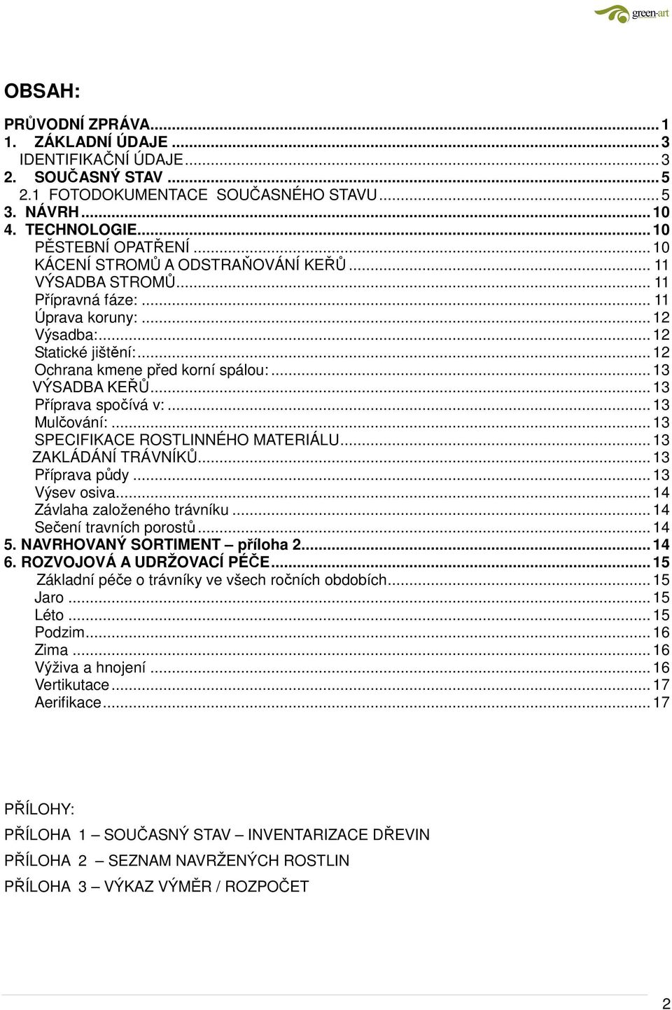 .. 13 Příprava spočívá v:... 13 Mulčování:... 13 SPECIFIKACE ROSTLINNÉHO MATERIÁLU... 13 ZAKLÁDÁNÍ TRÁVNÍKŮ... 13 Příprava půdy... 13 Výsev osiva... 14 Závlaha založeného trávníku.