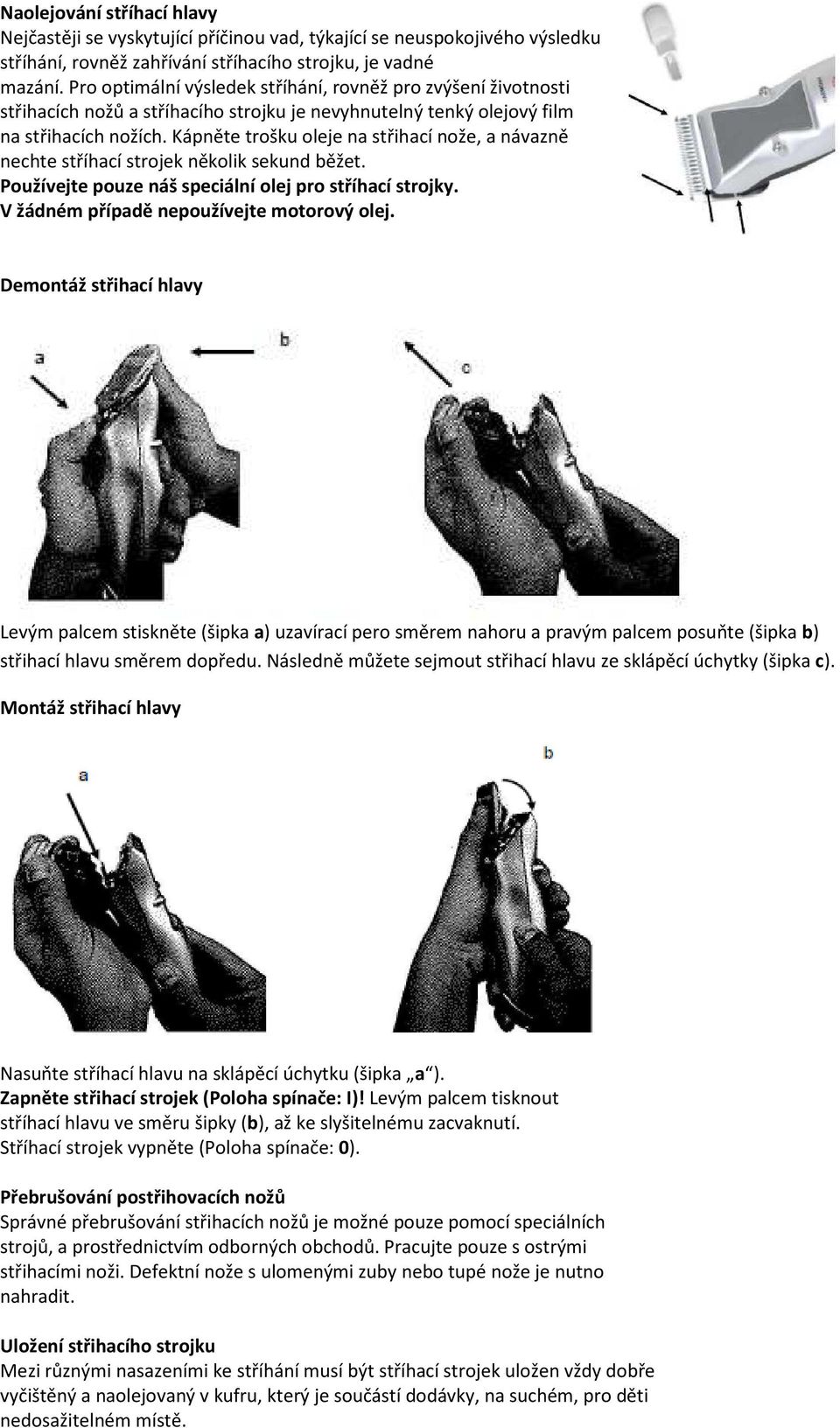 Kápněte trošku oleje na střihací nože, a návazně nechte stříhací strojek několik sekund běžet. Používejte pouze náš speciální olej pro stříhací strojky. V žádném případě nepoužívejte motorový olej.