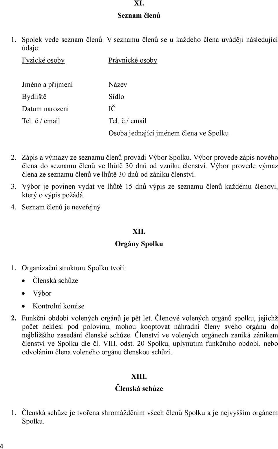 Výbor provede výmaz člena ze seznamu členů ve lhůtě 30 dnů od zániku členství. 3. Výbor je povinen vydat ve lhůtě 15 dnů výpis ze seznamu členů každému členovi, který o výpis požádá. 4.