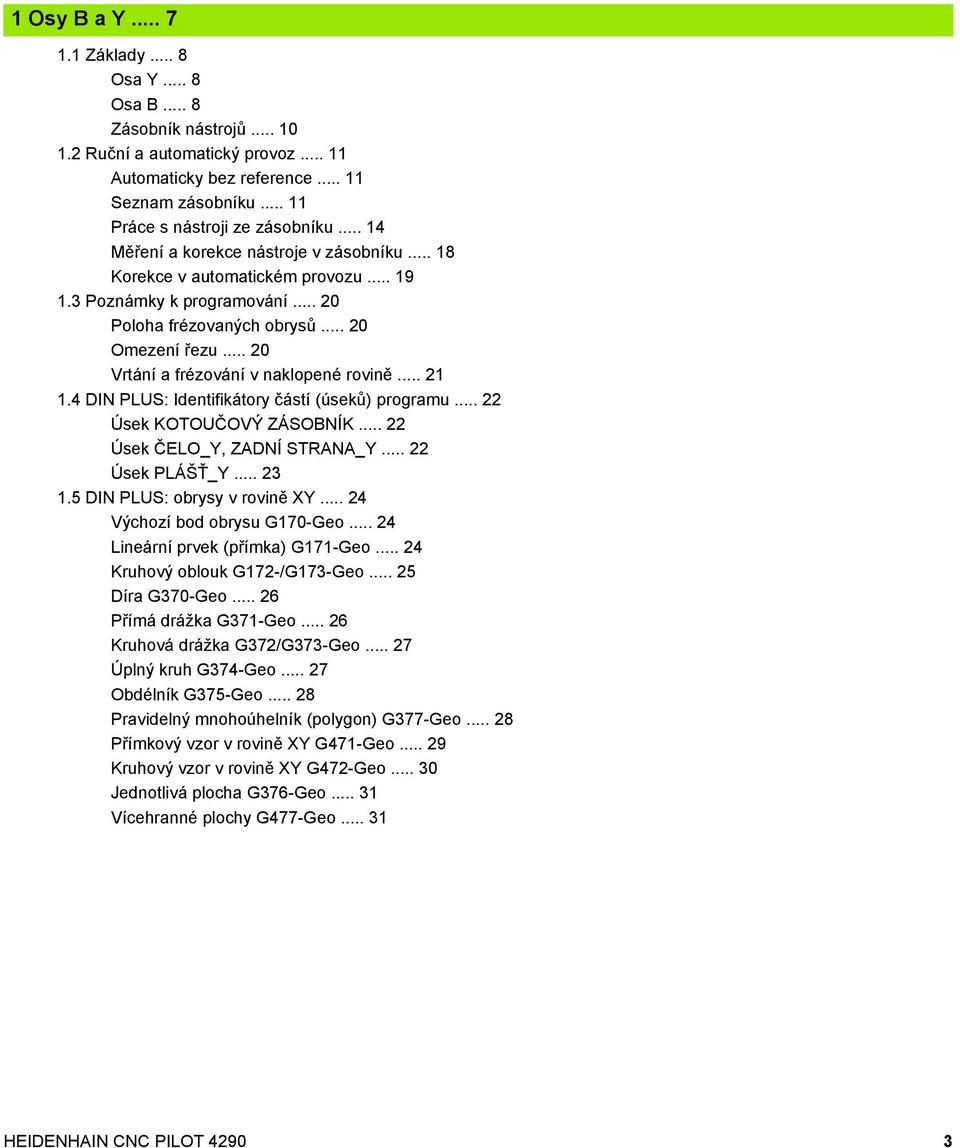 .. 20 Vrtání a frézování v naklopené rovině... 21 1.4 DIN PLUS: Identifikátory částí (úseků) programu... 22 Úsek KOTOUČOVÝ ZÁSOBNÍK... 22 Úsek ČELO_Y, ZADNÍ STRANA_Y... 22 Úsek PLÁŠŤ_Y... 23 1.