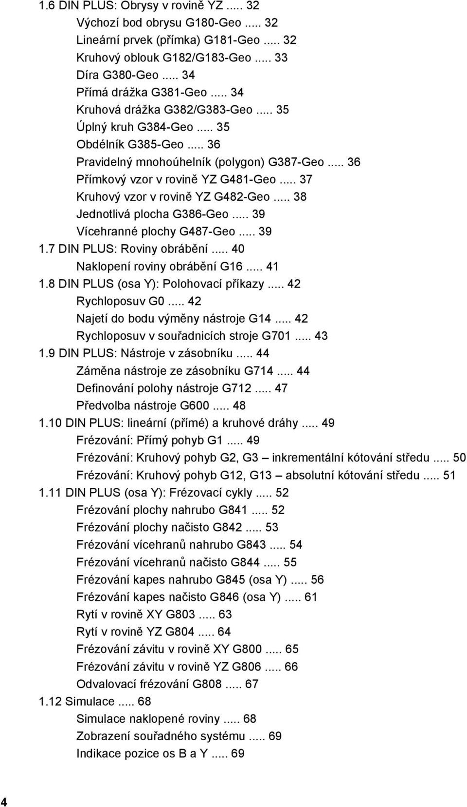 .. 37 Kruhový vzor v rovině YZ G482-Geo... 38 Jednotlivá plocha G386-Geo... 39 Vícehranné plochy G487-Geo... 39 1.7 DIN PLUS: Roviny obrábění... 40 Naklopení roviny obrábění G16... 41 1.