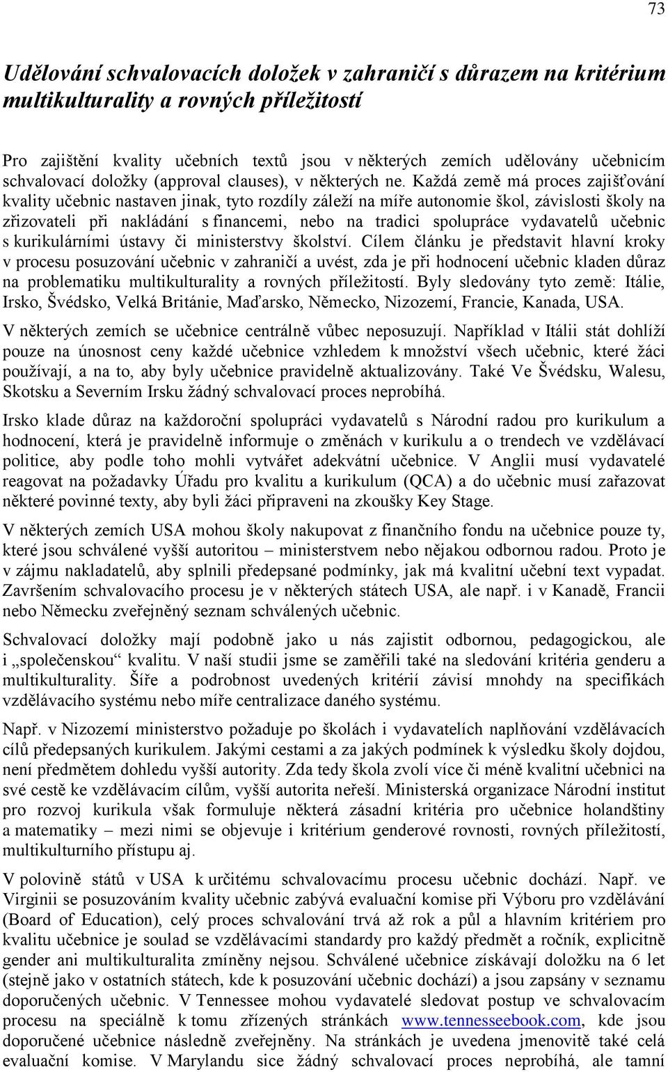 Kaţdá země má proces zajišťování kvality učebnic nastaven jinak, tyto rozdíly záleţí na míře autonomie škol, závislosti školy na zřizovateli při nakládání s financemi, nebo na tradici spolupráce