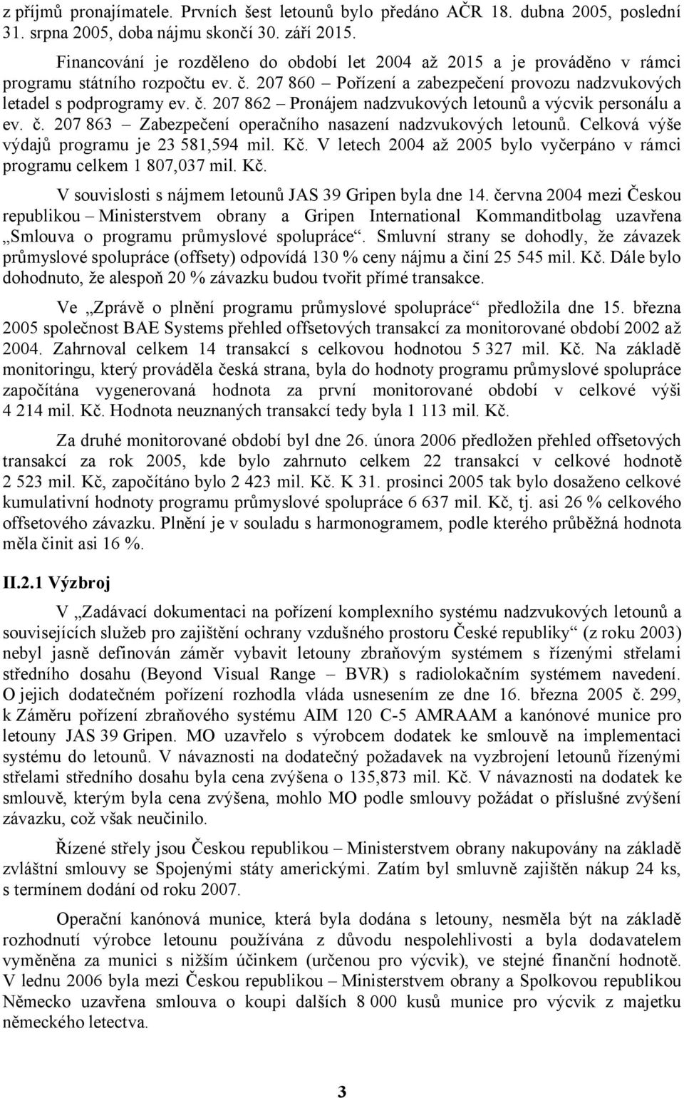 č. 207 863 Zabezpečení operačního nasazení nadzvukových letounů. Celková výše výdajů programu je 23 581,594 mil. Kč. V letech 2004 až 2005 bylo vyčerpáno v rámci programu celkem 1 807,037 mil. Kč. V souvislosti s nájmem letounů JAS 39 Gripen byla dne 14.