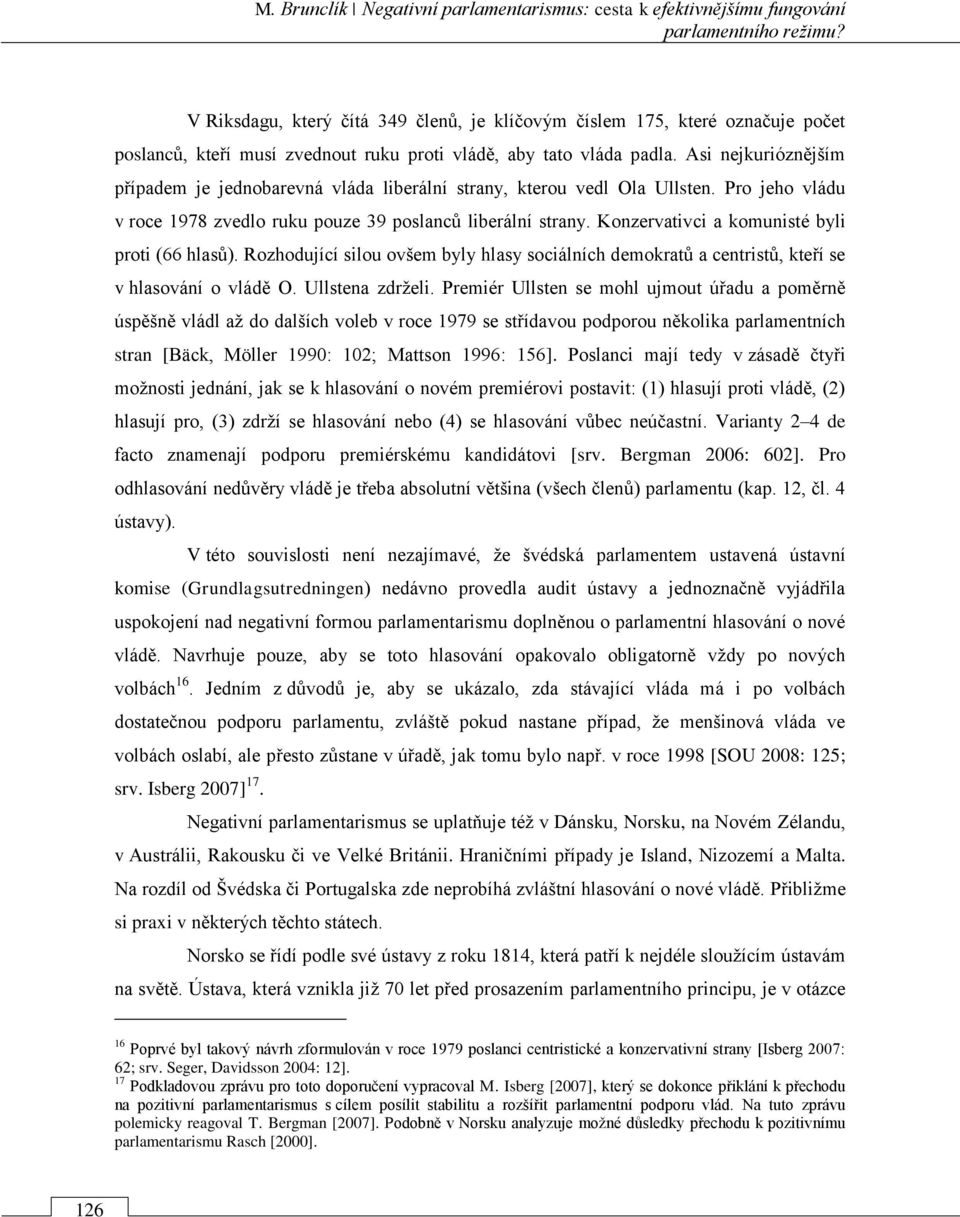 Asi nejkurióznějším případem je jednobarevná vláda liberální strany, kterou vedl Ola Ullsten. Pro jeho vládu v roce 1978 zvedlo ruku pouze 39 poslanců liberální strany.