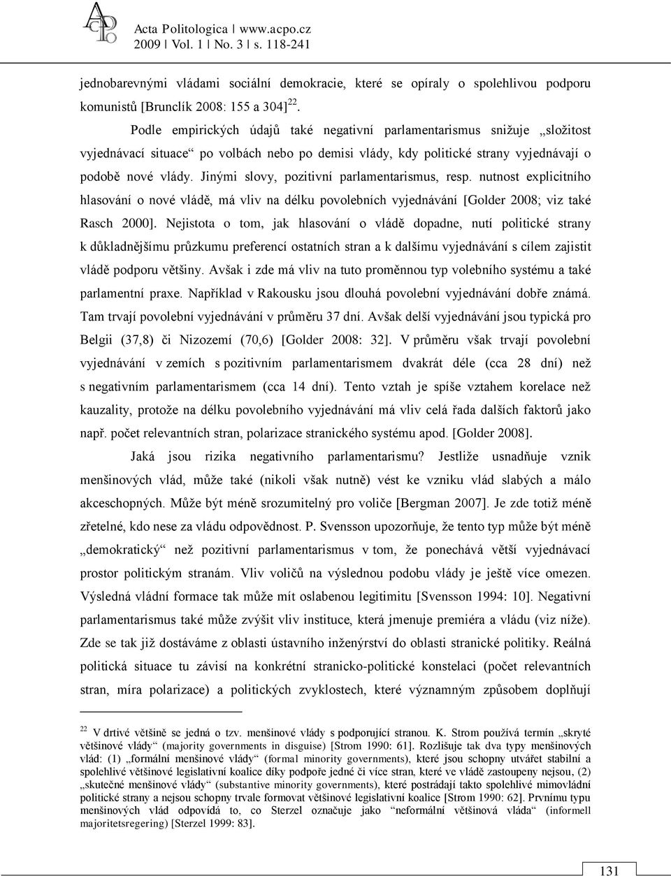 Jinými slovy, pozitivní parlamentarismus, resp. nutnost explicitního hlasování o nové vládě, má vliv na délku povolebních vyjednávání [Golder 2008; viz také Rasch 2000].