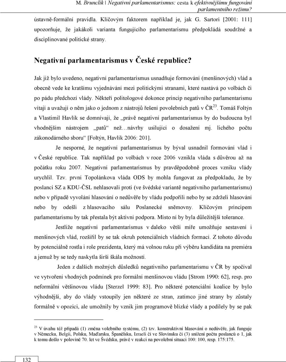 Jak již bylo uvedeno, negativní parlamentarismus usnadňuje formování (menšinových) vlád a obecně vede ke kratšímu vyjednávání mezi politickými stranami, které nastává po volbách či po pádu předchozí