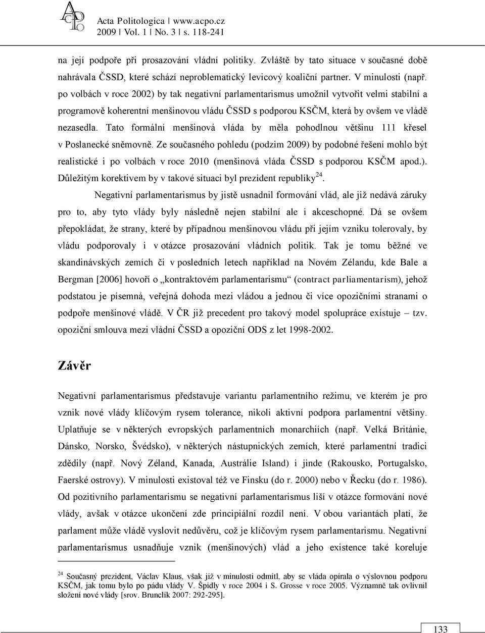 po volbách v roce 2002) by tak negativní parlamentarismus umožnil vytvořit velmi stabilní a programově koherentní menšinovou vládu ČSSD s podporou KSČM, která by ovšem ve vládě nezasedla.