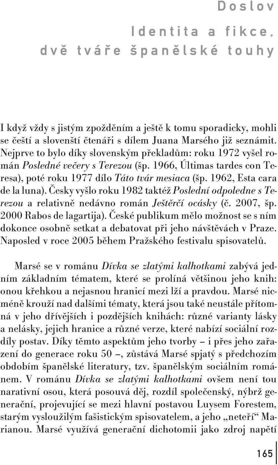 1962, Esta cara de la luna). Česky vyšlo roku 1982 taktéž Poslední odpoledne s Terezou a relativně nedávno román Ještěrčí ocásky (č. 2007, šp. 2000 Rabos de lagartija).