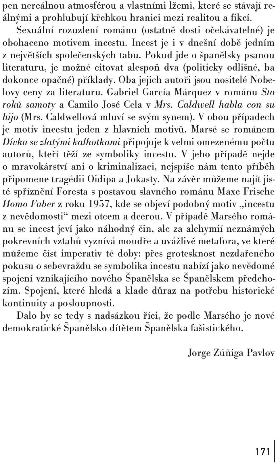 Pokud jde o španělsky psanou literaturu, je možné citovat alespoň dva (politicky odlišné, ba dokonce opačné) příklady. Oba jejichautoři jsou nositelé Nobelovy ceny za literaturu.