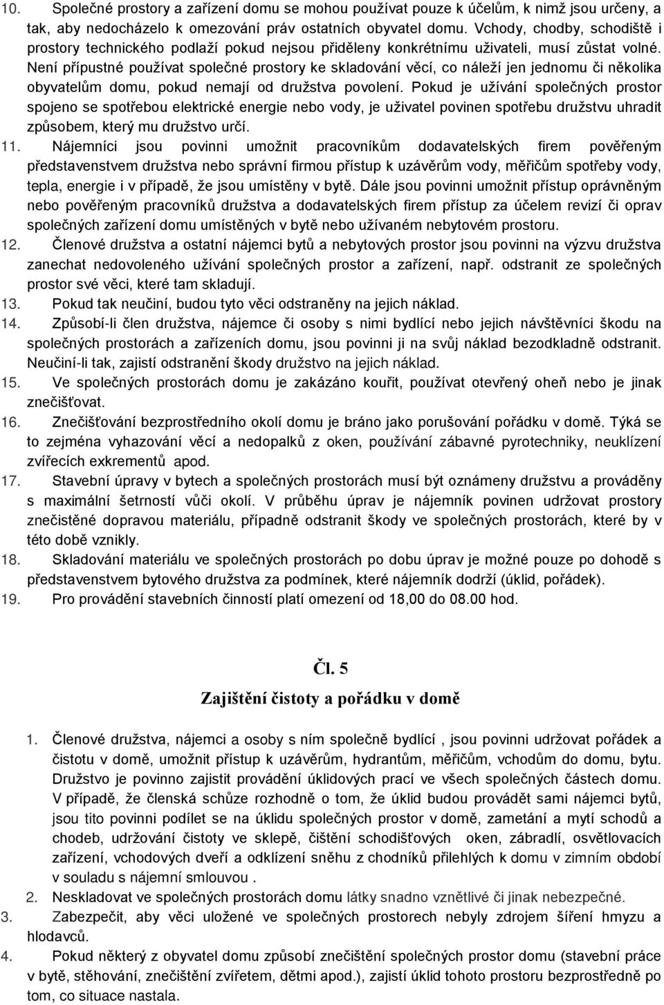 Není přípustné používat společné prostory ke skladování věcí, co náleží jen jednomu či několika obyvatelům domu, pokud nemají od družstva povolení.