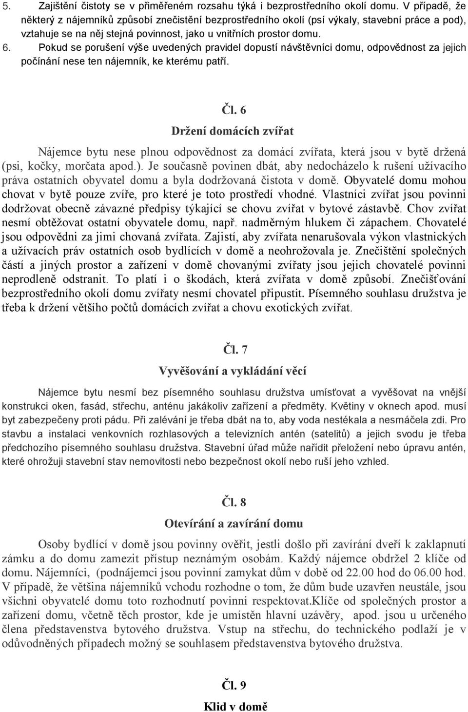 Pokud se porušení výše uvedených pravidel dopustí návštěvníci domu, odpovědnost za jejich počínání nese ten nájemník, ke kterému patří. Čl.