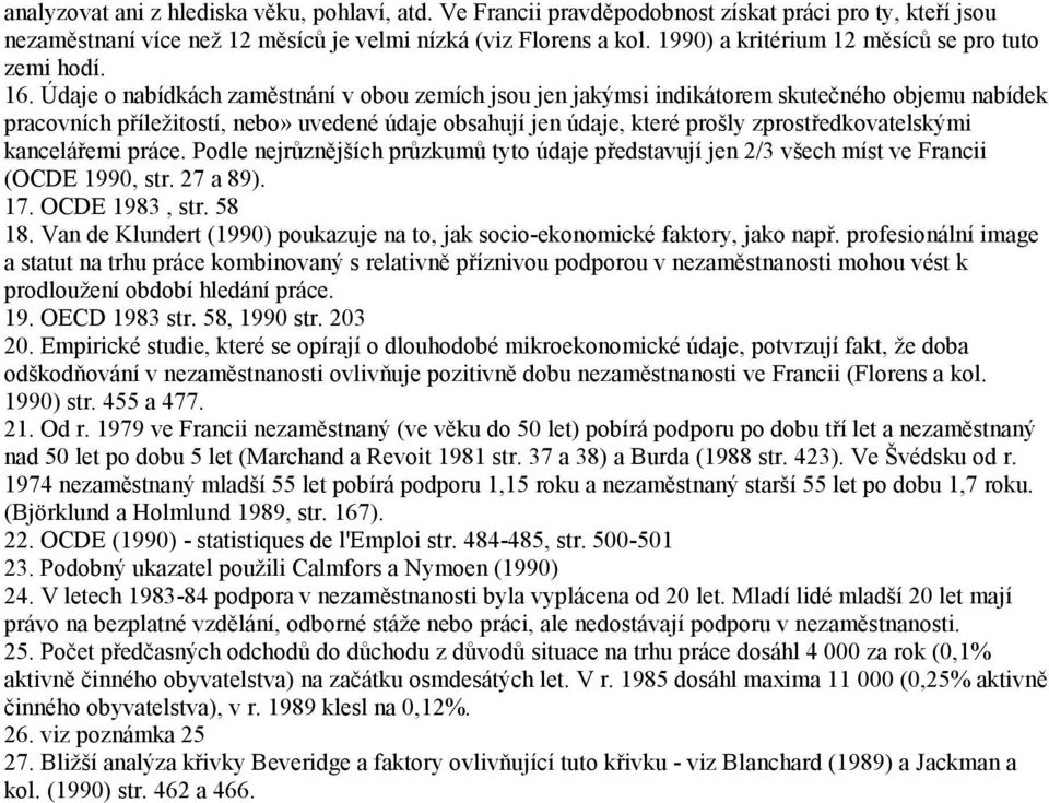 Údaje o nabídkách zaměstnání v obou zemích jsou jen jakýmsi indikátorem skutečného objemu nabídek pracovních příležitostí, nebo» uvedené údaje obsahují jen údaje, které prošly zprostředkovatelskými