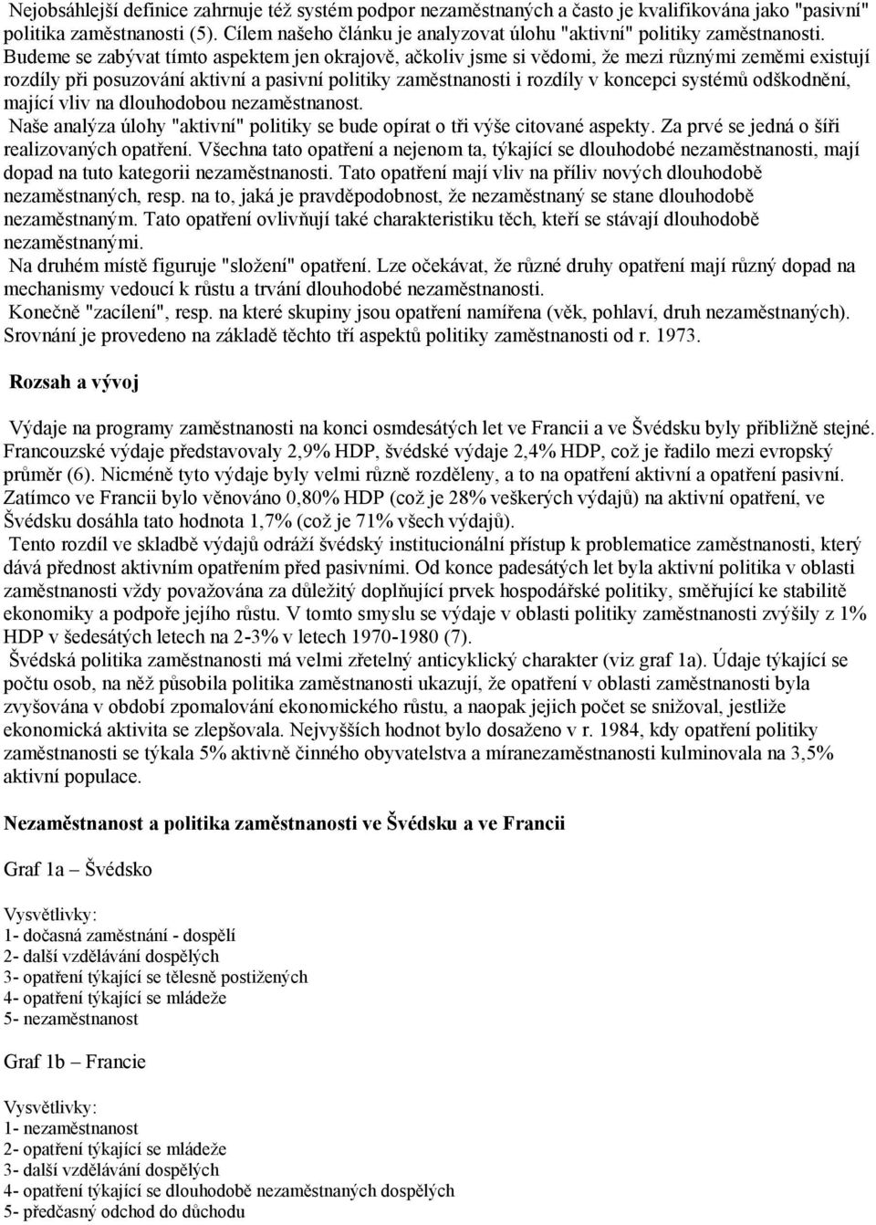 Budeme se zabývat tímto aspektem jen okrajově, ačkoliv jsme si vědomi, že mezi různými zeměmi existují rozdíly při posuzování aktivní a pasivní politiky zaměstnanosti i rozdíly v koncepci systémů