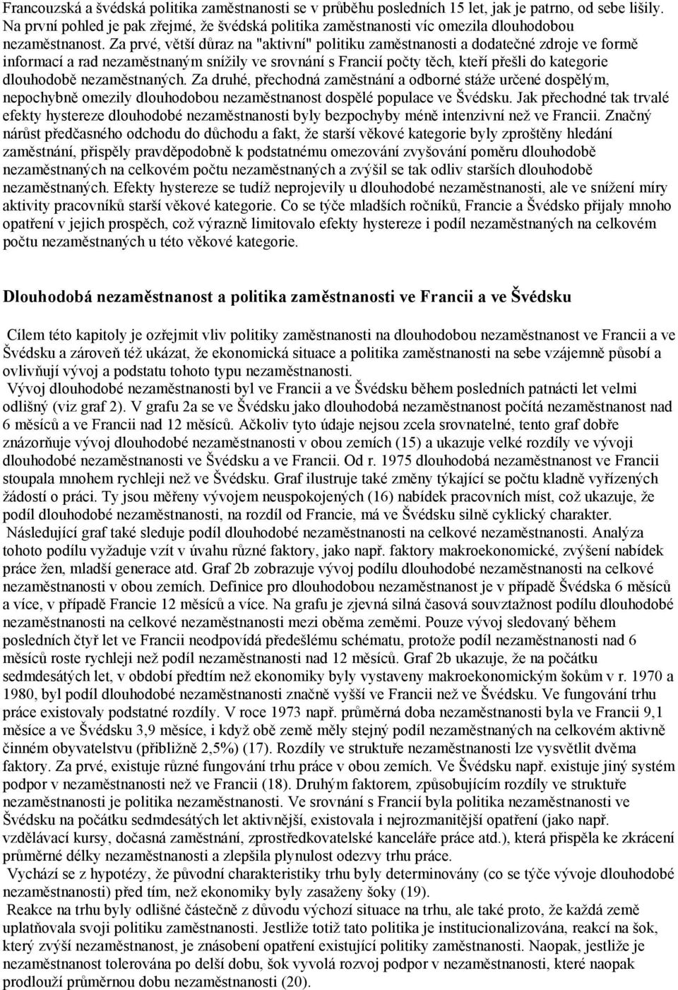 Za prvé, větší důraz na "aktivní" politiku zaměstnanosti a dodatečné zdroje ve formě informací a rad nezaměstnaným snížily ve srovnání s Francií počty těch, kteří přešli do kategorie dlouhodobě