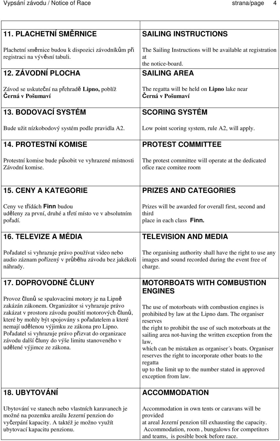 PROTESTNÍ KOMISE Protestní komise bude působit ve vyhrazené místnosti Závodní komise. SAILING INSTRUCTIONS The Sailing Instructions will be available at registration at the notice-board.