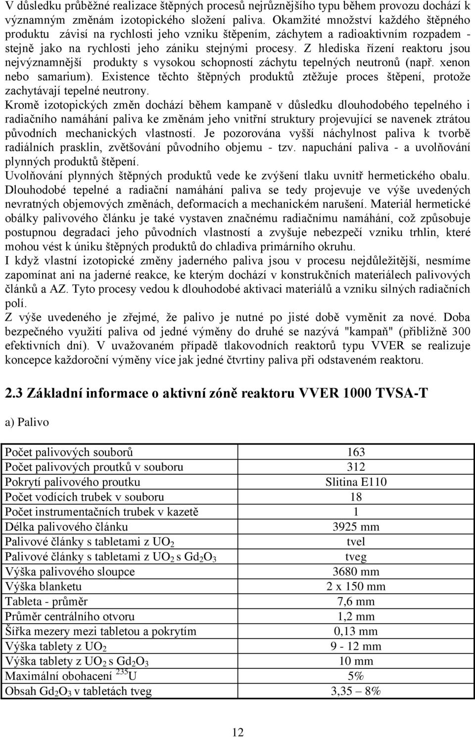 Z hlediska řízení reaktoru jsou nejvýznamnější produkty s vysokou schopností záchytu tepelných neutronů (např. xenon nebo samarium).