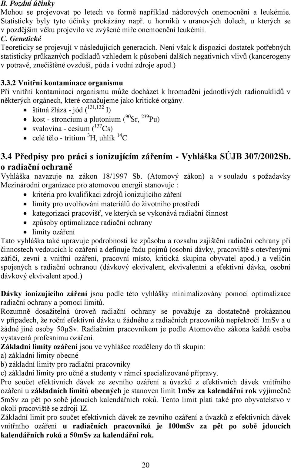 Není však k dispozici dostatek potřebných statisticky průkazných podkladů vzhledem k působení dalších negativních vlivů (kancerogeny v potravě, znečištěné ovzduší, půda i vodní zdroje apod.) 3.