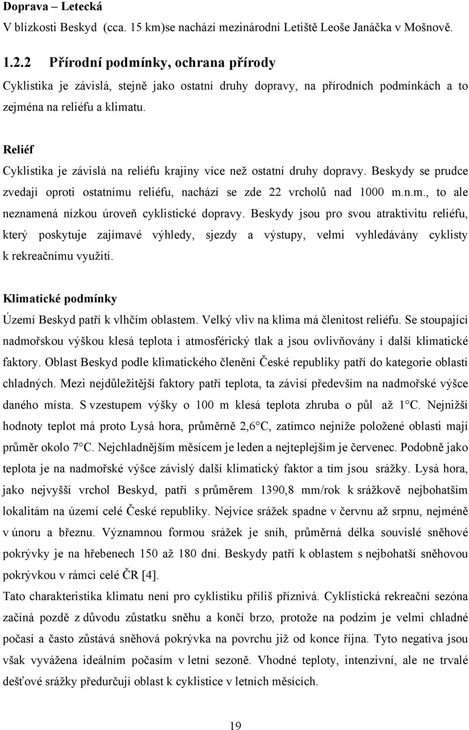 Reliéf Cyklistika je závislá na reliéfu krajiny více než ostatní druhy dopravy. Beskydy se prudce zvedají oproti ostatnímu reliéfu, nachází se zde 22 vrcholů nad 1000 m.n.m., to ale neznamená nízkou úroveň cyklistické dopravy.