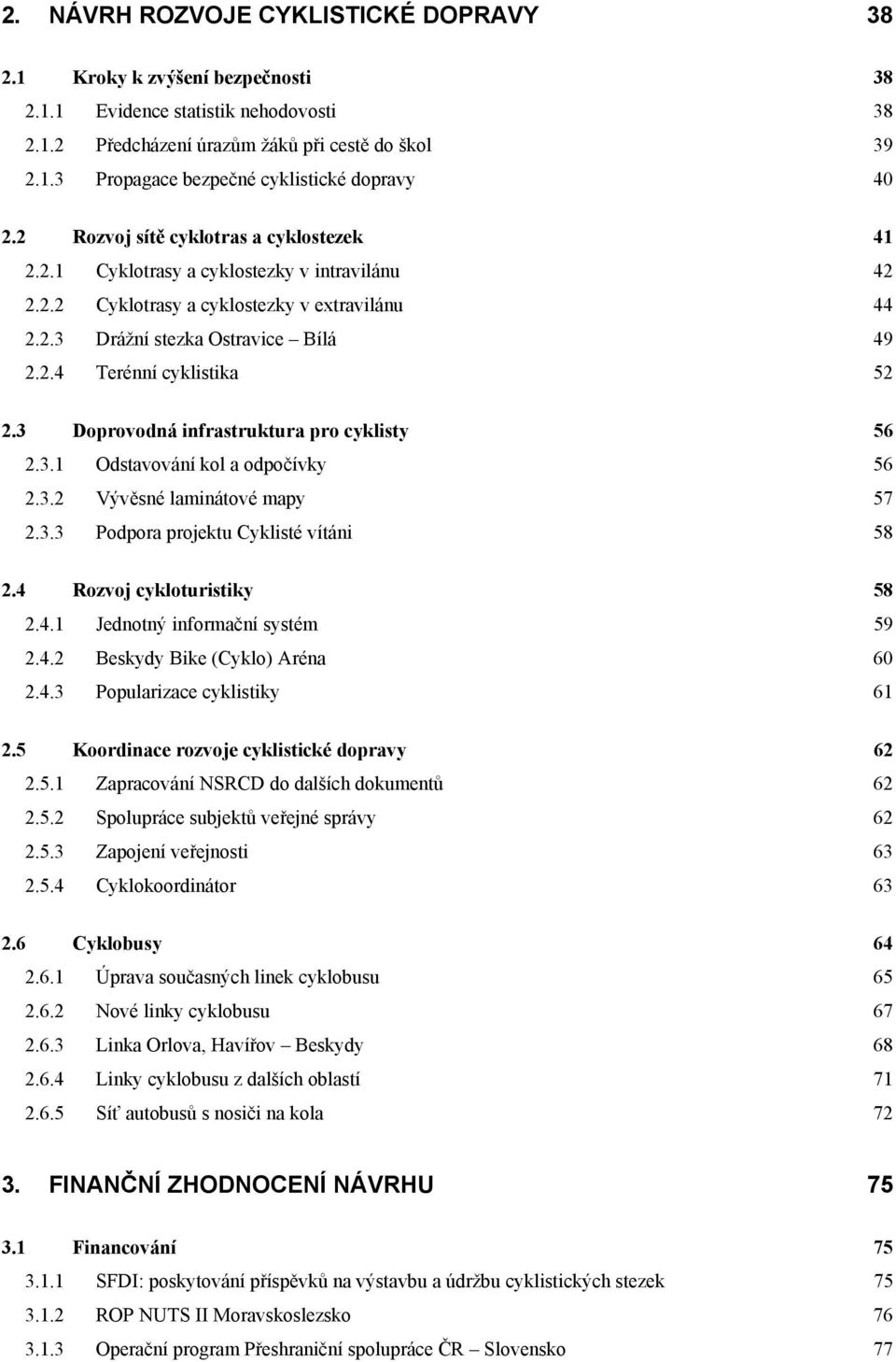 3 Doprovodná infrastruktura pro cyklisty 56 2.3.1 Odstavování kol a odpočívky 56 2.3.2 Vývěsné laminátové mapy 57 2.3.3 Podpora projektu Cyklisté vítáni 58 2.4 Rozvoj cykloturistiky 58 2.4.1 Jednotný informační systém 59 2.