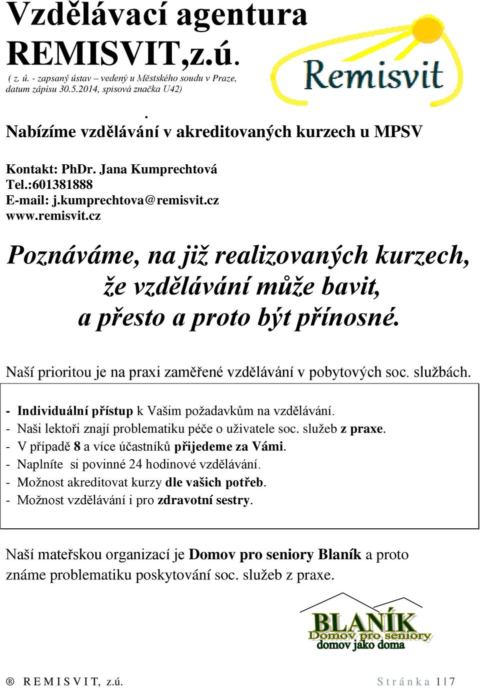 cz www.remisvit.cz Poznáváme, na již realizovaných kurzech, že vzdělávání může bavit, a přesto a proto být přínosné. Naší prioritou je na praxi zaměřené vzdělávání v pobytových soc. službách.