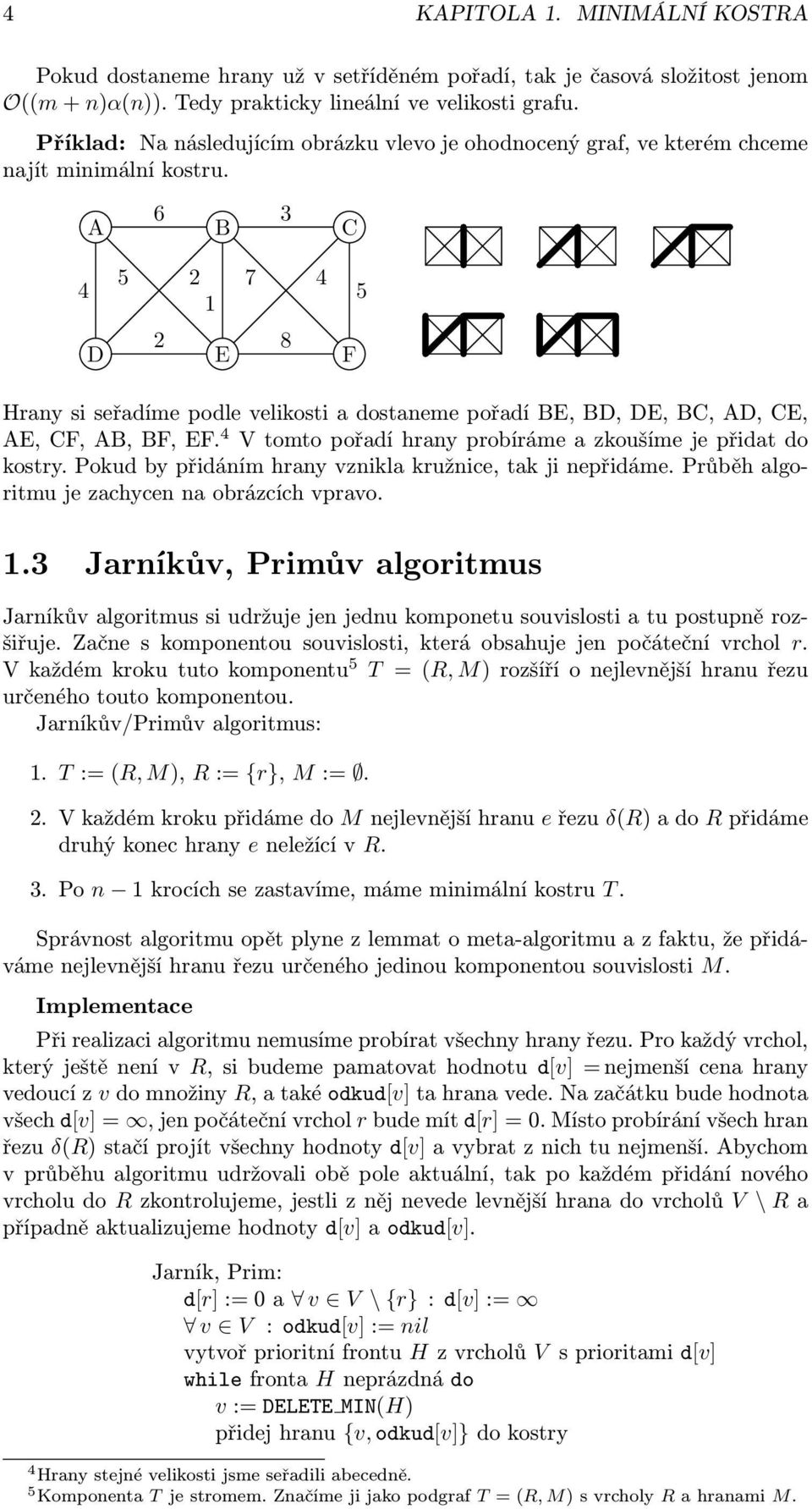 6 3 A B C 5 2 7 4 4 5 1 2 8 D E F Hrany si seřadíme podle velikosti a dostaneme pořadí BE, BD, DE, BC, AD, CE, AE, CF, AB, BF, EF. 4 V tomto pořadí hrany probíráme a zkoušíme je přidat do kostry.