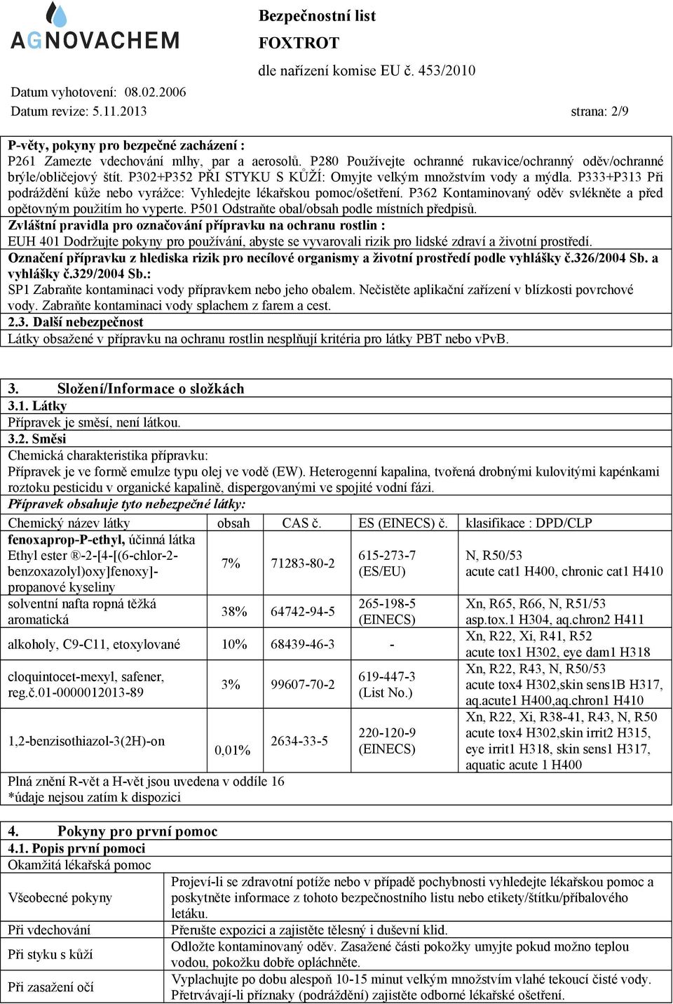 P333+P313 Při podráždění kůže nebo vyrážce: Vyhledejte lékařskou pomoc/ošetření. P362 Kontaminovaný oděv svlékněte a před opětovným použitím ho vyperte.