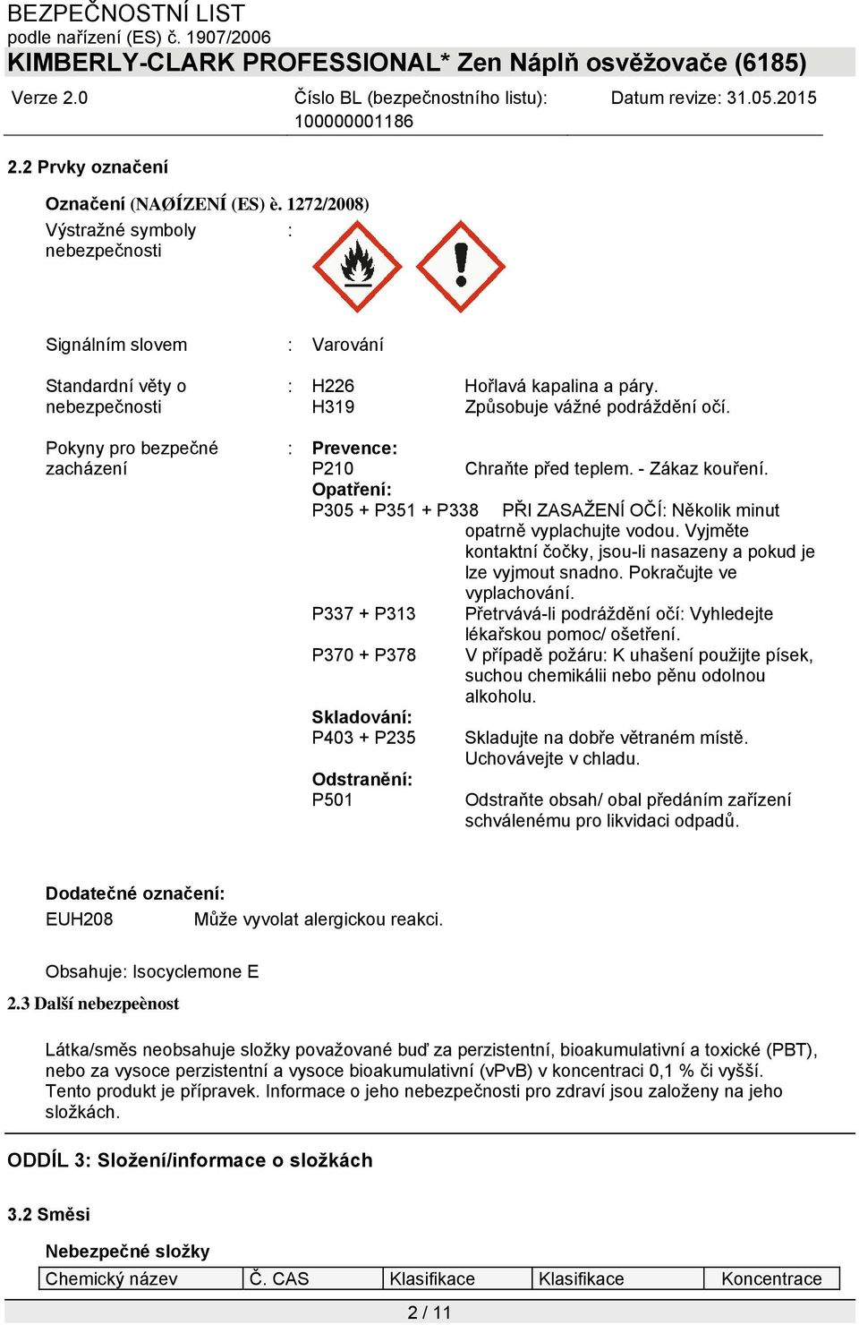 H319 Způsobuje vážné podráždění očí. : Prevence: P210 Chraňte před teplem. - Zákaz kouření. Opatření: P305 + P351 + P338 PŘI ZASAŽENÍ OČÍ: Několik minut opatrně vyplachujte vodou.