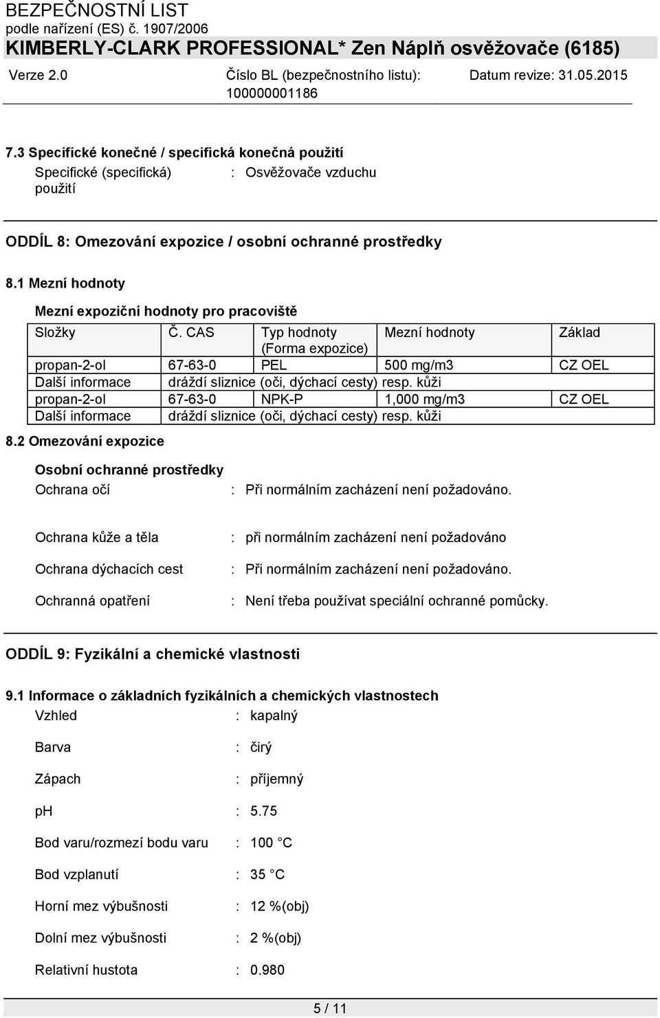 CAS Typ hodnoty Mezní hodnoty Základ (Forma expozice) propan-2-ol 67-63-0 PEL 500 mg/m3 CZ OEL Další informace dráždí sliznice (oči, dýchací cesty) resp.