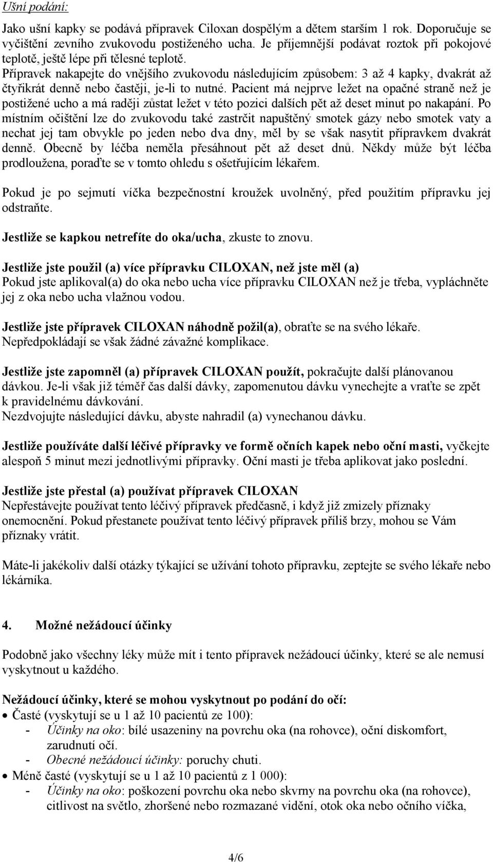 Přípravek nakapejte do vnějšího zvukovodu následujícím způsobem: 3 až 4 kapky, dvakrát až čtyřikrát denně nebo častěji, je-li to nutné.