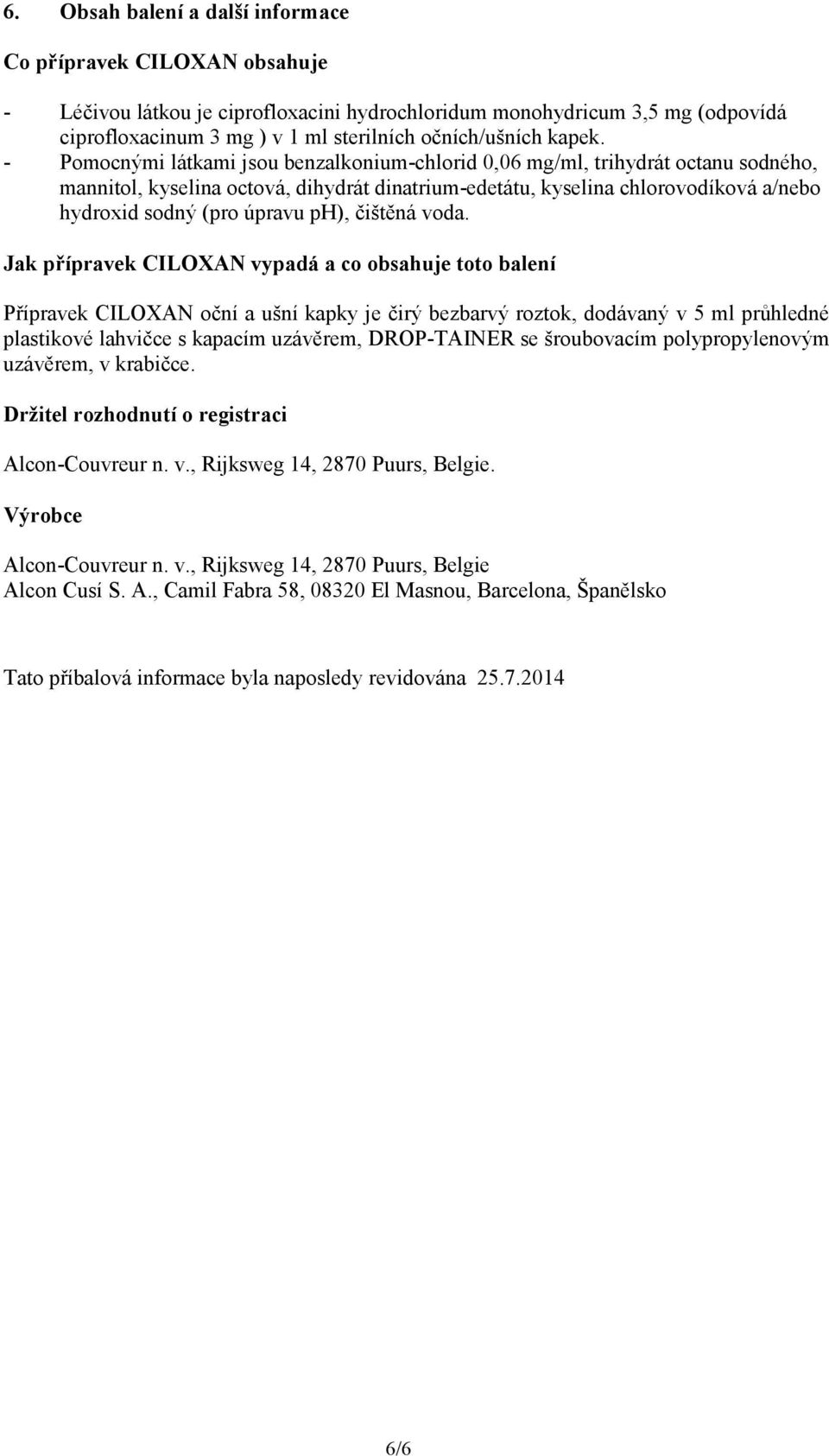 - Pomocnými látkami jsou benzalkonium-chlorid 0,06 mg/ml, trihydrát octanu sodného, mannitol, kyselina octová, dihydrát dinatrium-edetátu, kyselina chlorovodíková a/nebo hydroxid sodný (pro úpravu