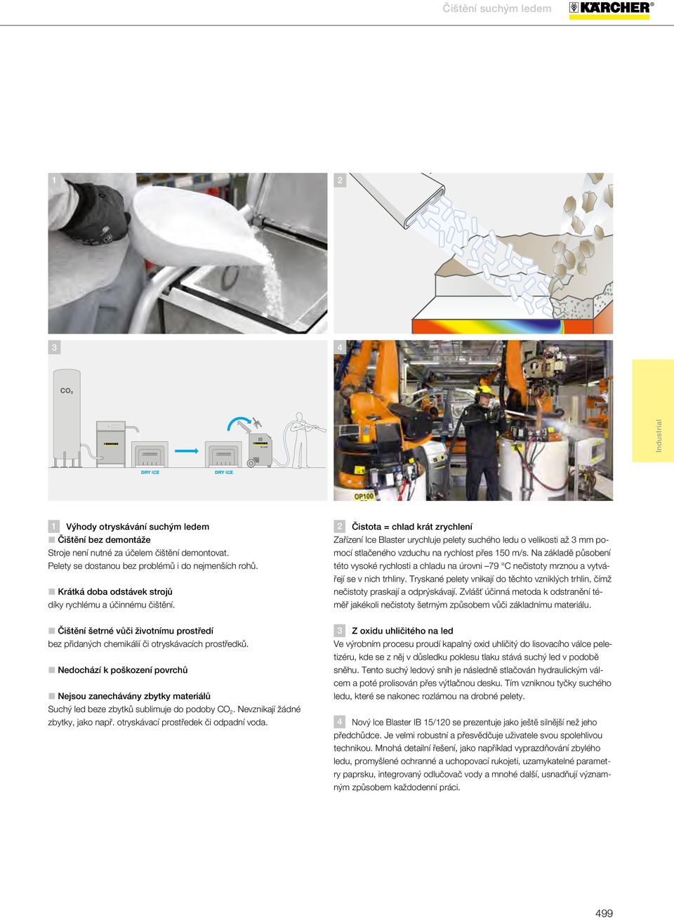 L Nedochází k poškození povrchů L Nejsou zanechávány zbytky materiálů Suchý led beze zbytků sublimuje do podoby CO. Nevznikají žádné zbytky, jako např. otryskávací prostředek či odpadní voda.