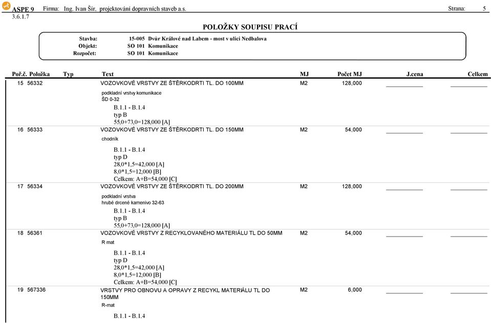 DO 150MM M2 54,000 chodník typ D 28,0*1,5=42,000[A] 8,0*1,5=12,000[B] Celkem:A+B=54,000[C] 17 56334 VOZOVKOVÉ VRSTVY ZE ŠTĚRKODRTI TL.