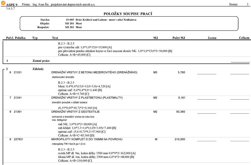 Strana: 3 pro výstavbu zdi:1,0*1,0*15,0=15,000[a] pro převedenípotoka středem koyta ve fázi osazenískruže NK:1,0*1,0*15,0*2=30,000[B] Celkem:A+B=45,000[C] 1 Zemní práce 2 Základy 6 21331 DRENÁŽNÍ