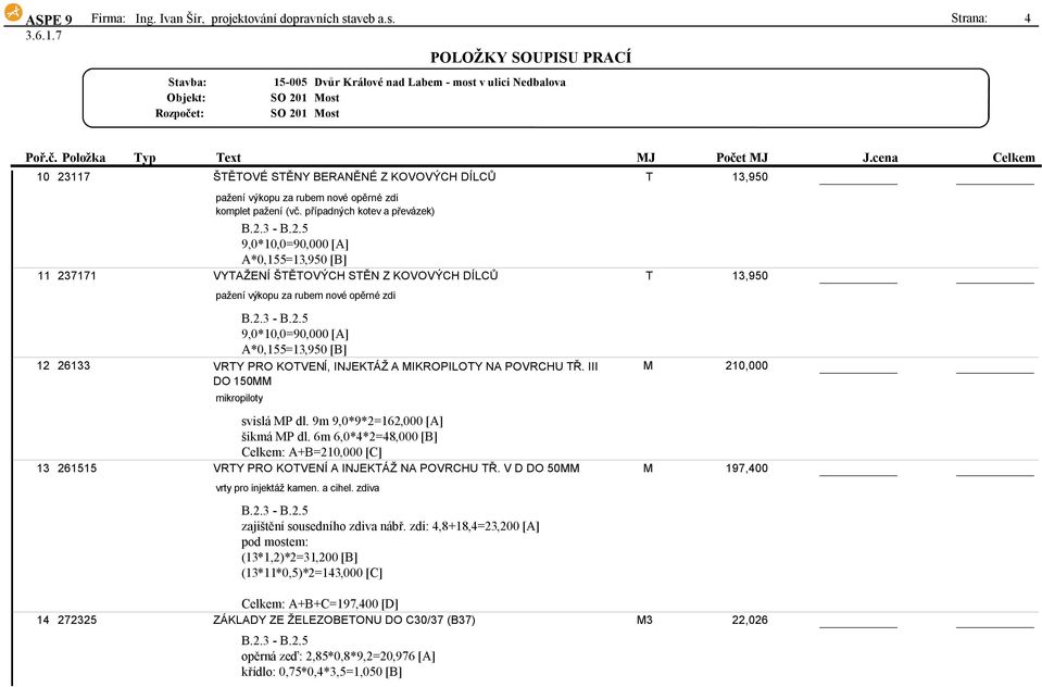 A*0,155=13,950[B] 12 26133 VRTY PRO KOTVENÍ, INJEKTÁŽ A MIKROPILOTY NA POVRCHU TŘ. III D DO150MM mikropiloty M 210,000 svislámp dl. 9m9,0*9*2=162,000[A] šikmámp dl.