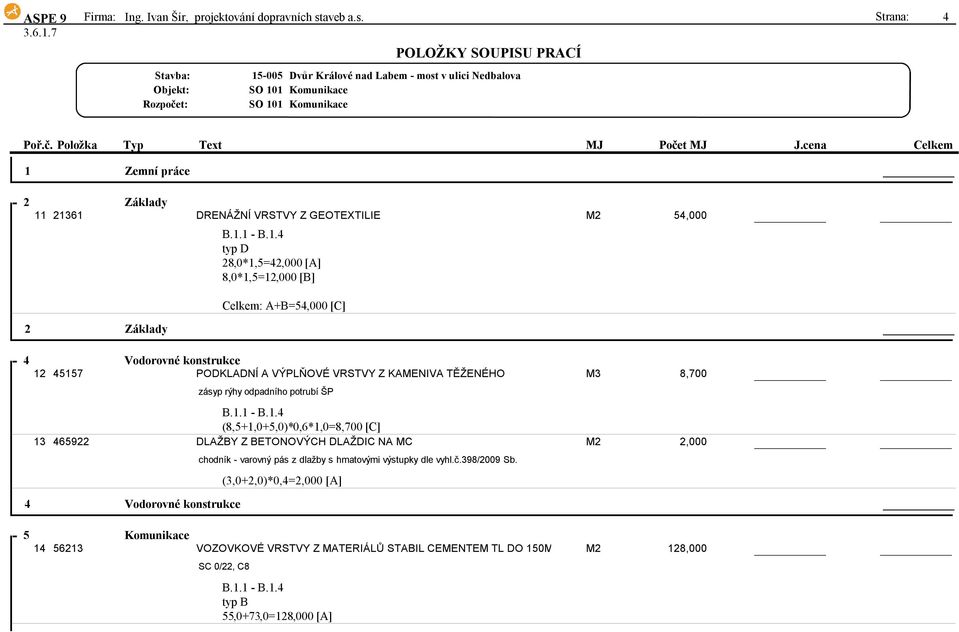 Strana: 4 SO 101 SO 101 1 Zemní práce 2 Základy 11 21361 DRENÁŽNÍ VRSTVY Z GEOTEXTILIE M2 54,000 typ D 28,0*1,5=42,000[A] 8,0*1,5=12,000[B] Celkem:A+B=54,000[C] 2