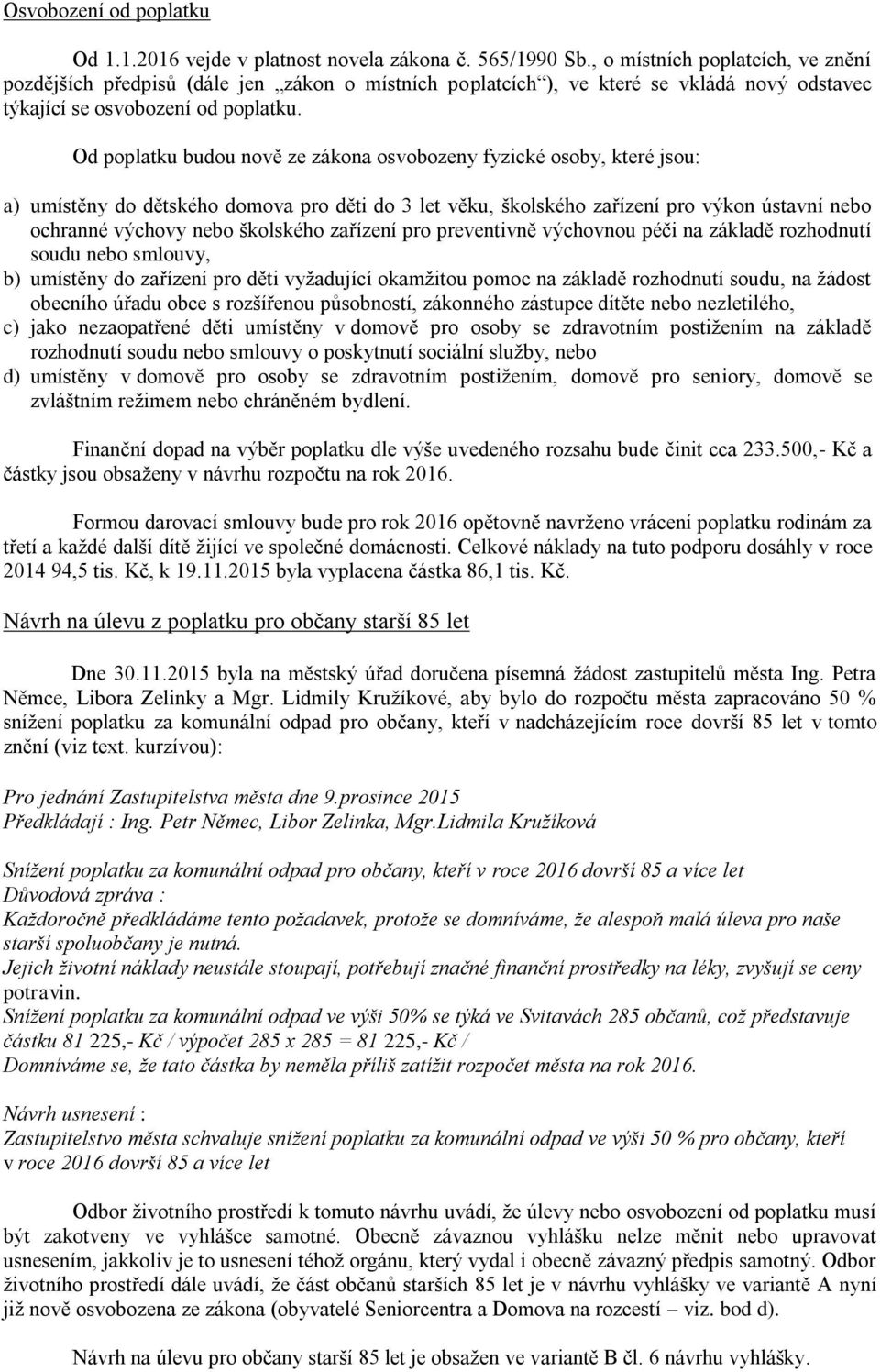 Od poplatku budou nově ze zákona osvobozeny fyzické osoby, které jsou: a) umístěny do dětského domova pro děti do 3 let věku, školského zařízení pro výkon ústavní nebo ochranné výchovy nebo školského