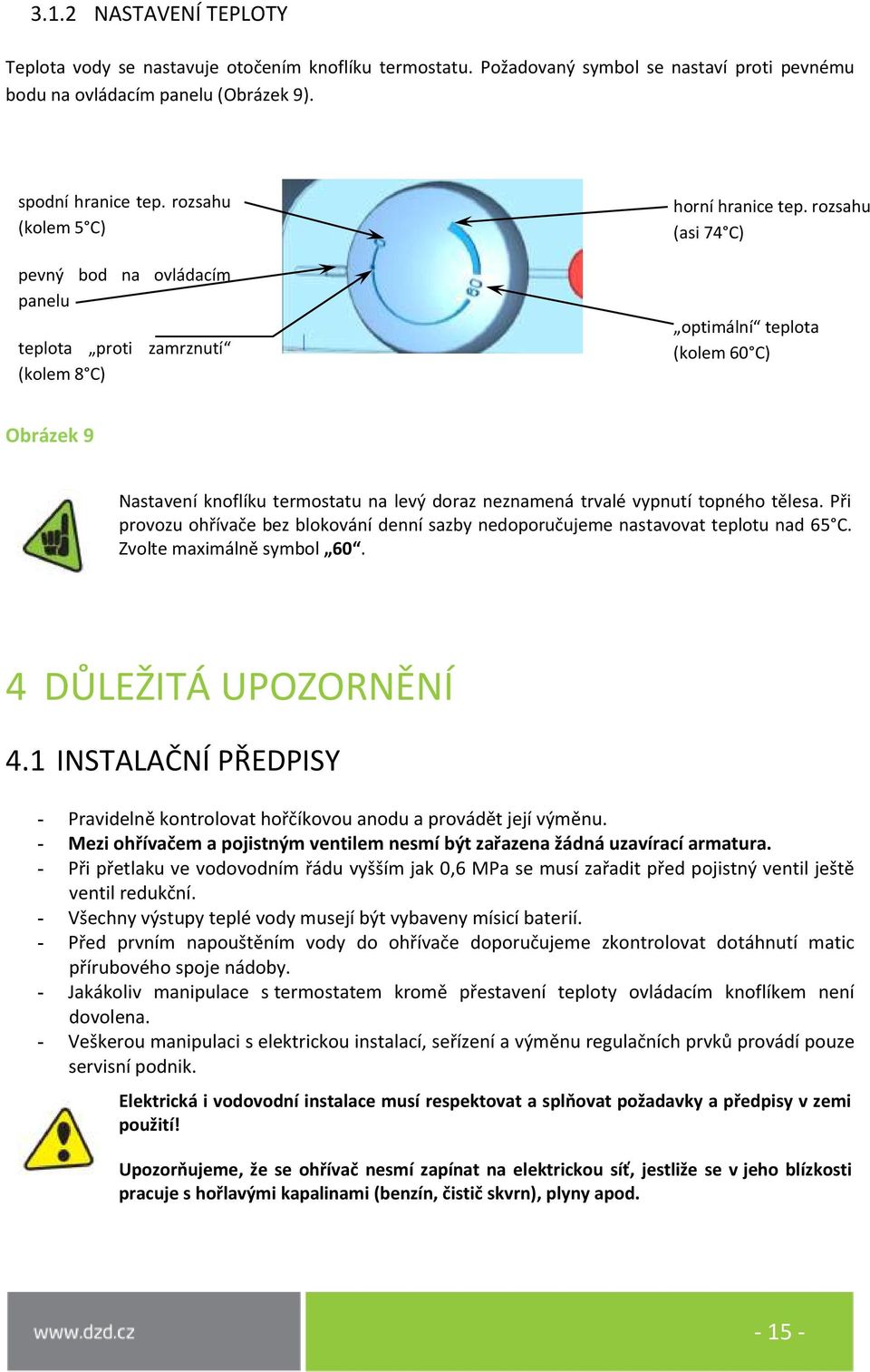 rozsahu (asi 74 C) optimální teplota (kolem 60 C) Obrázek 9 pevný bod na ovládacím panelu Nastavení knoflíku termostatu na levý doraz neznamená trvalé vypnutí optimální topného teplota tělesa.